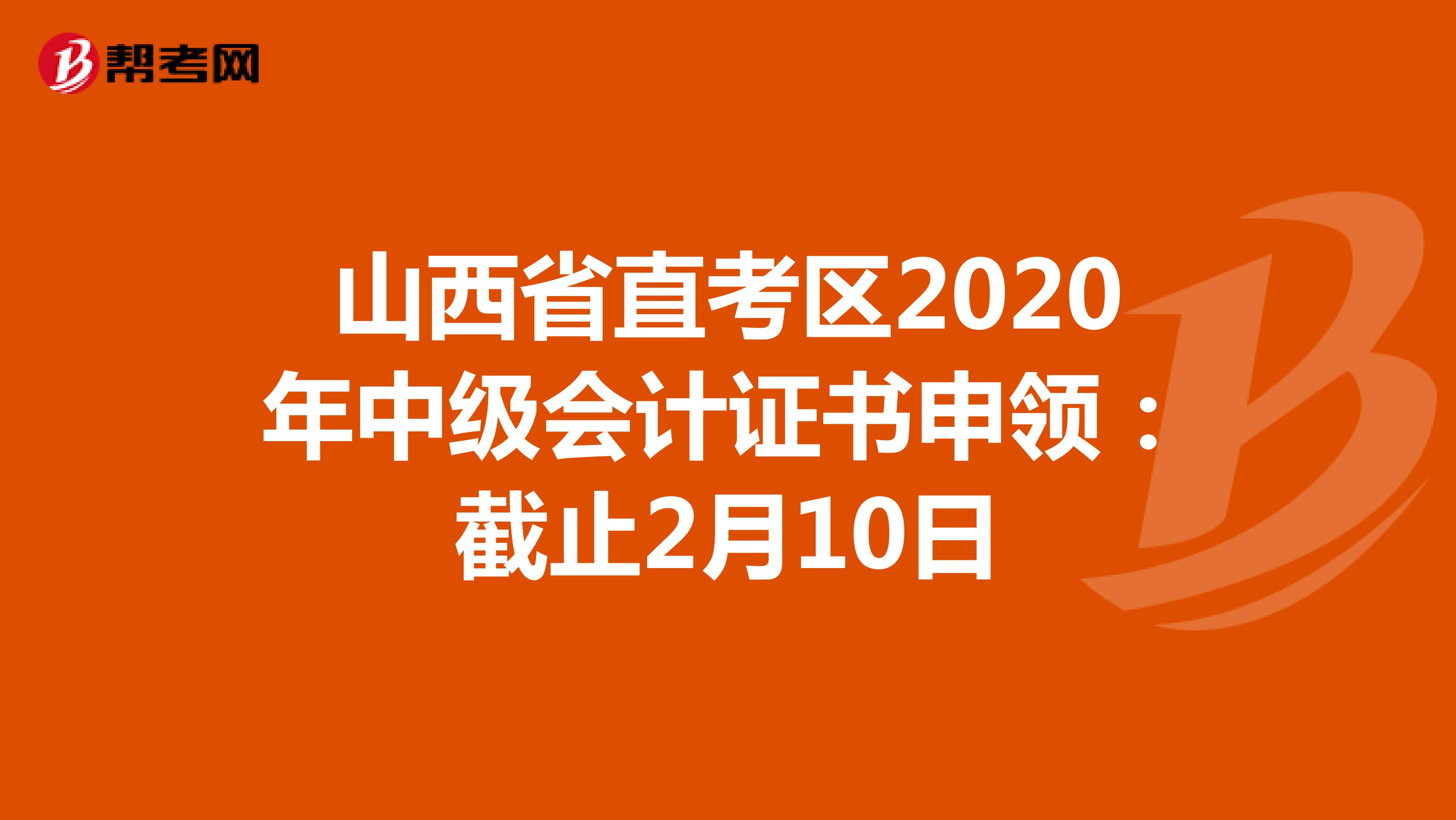 山西省直考区2020年中级会计证书申领：截止2月10日