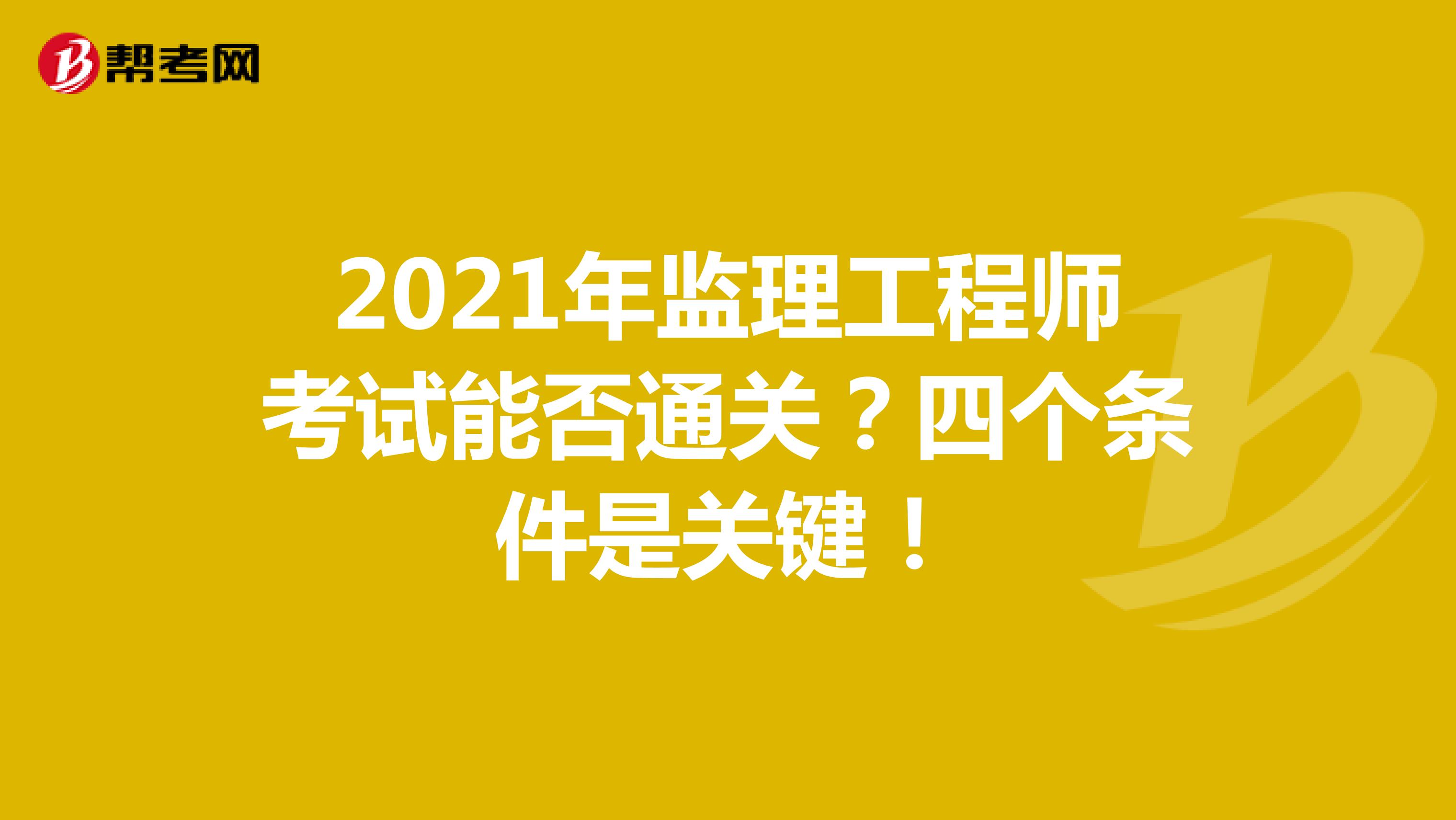 2021年监理工程师考试能否通关？四个条件是关键！