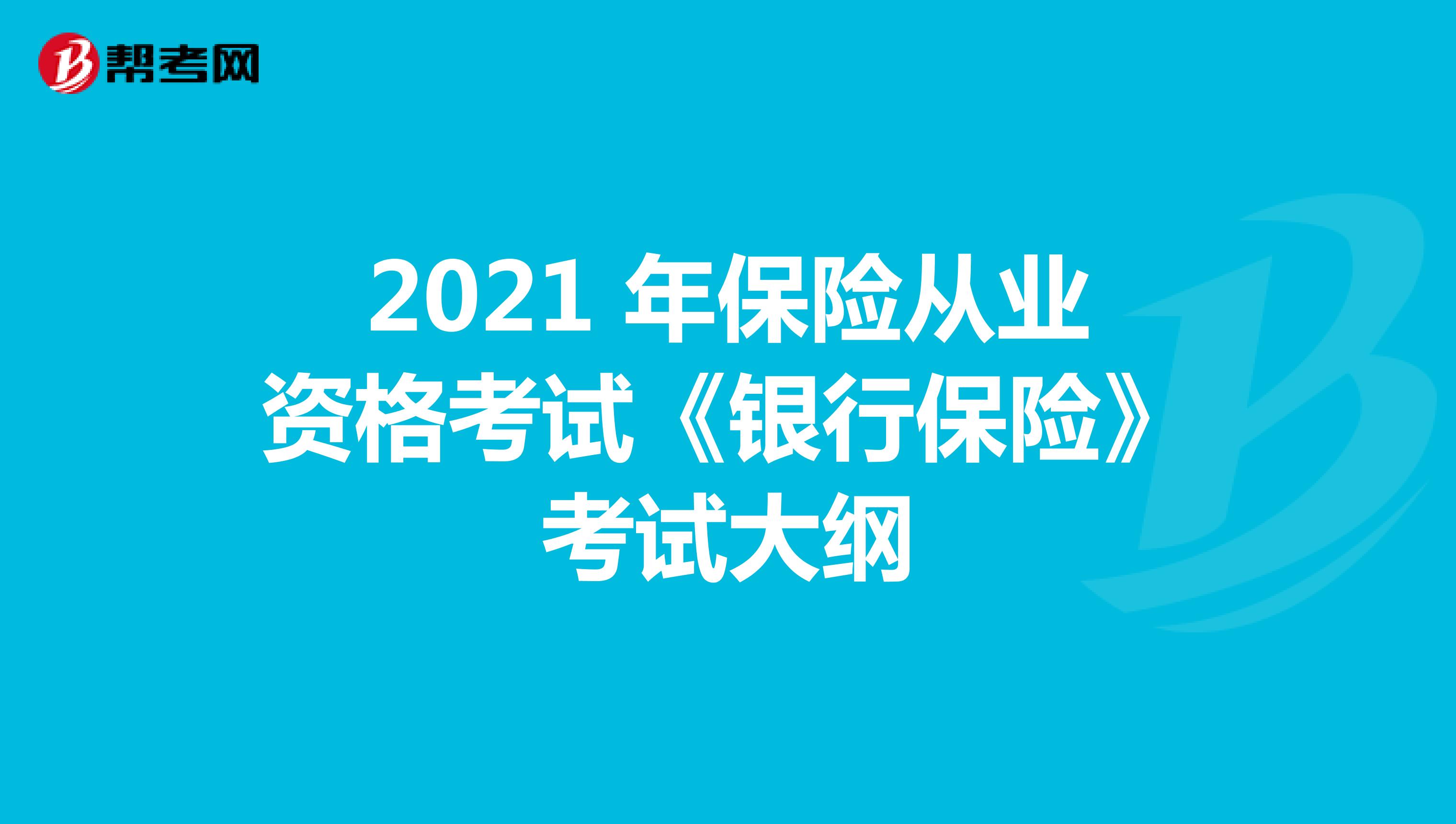 2021 年保险从业资格考试《银行保险》考试大纲
