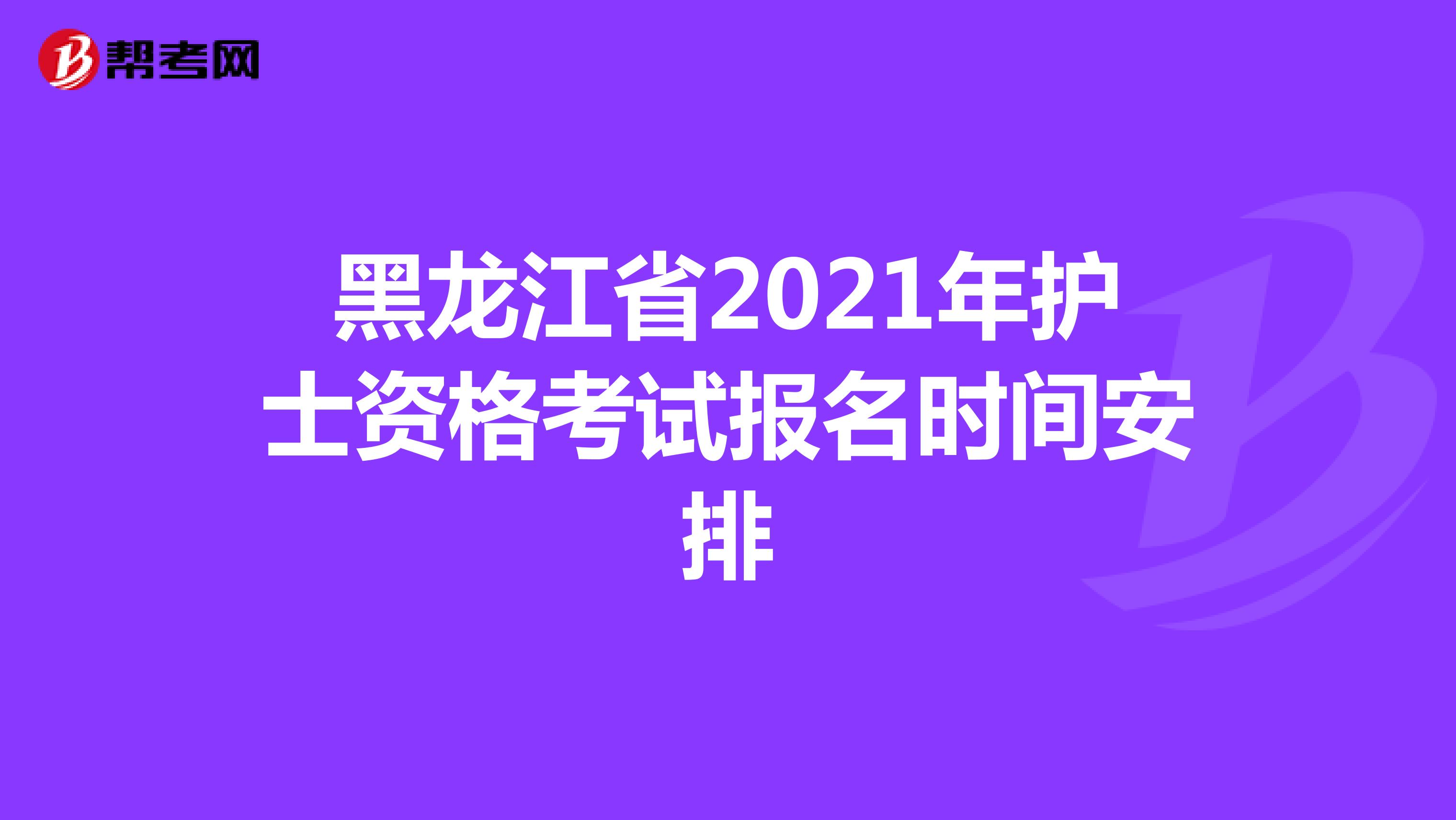 黑龙江省2021年护士资格考试报名时间安排