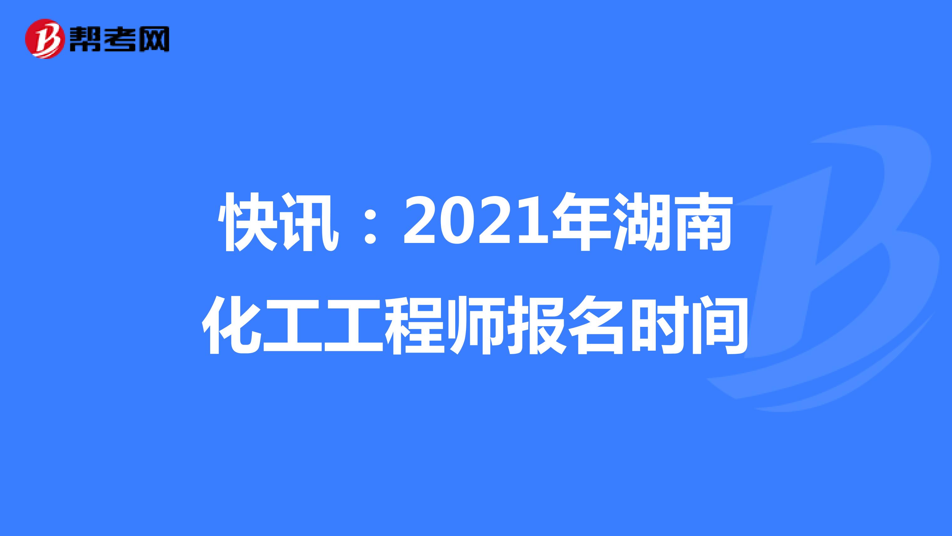 快讯：2021年湖南化工工程师报名时间