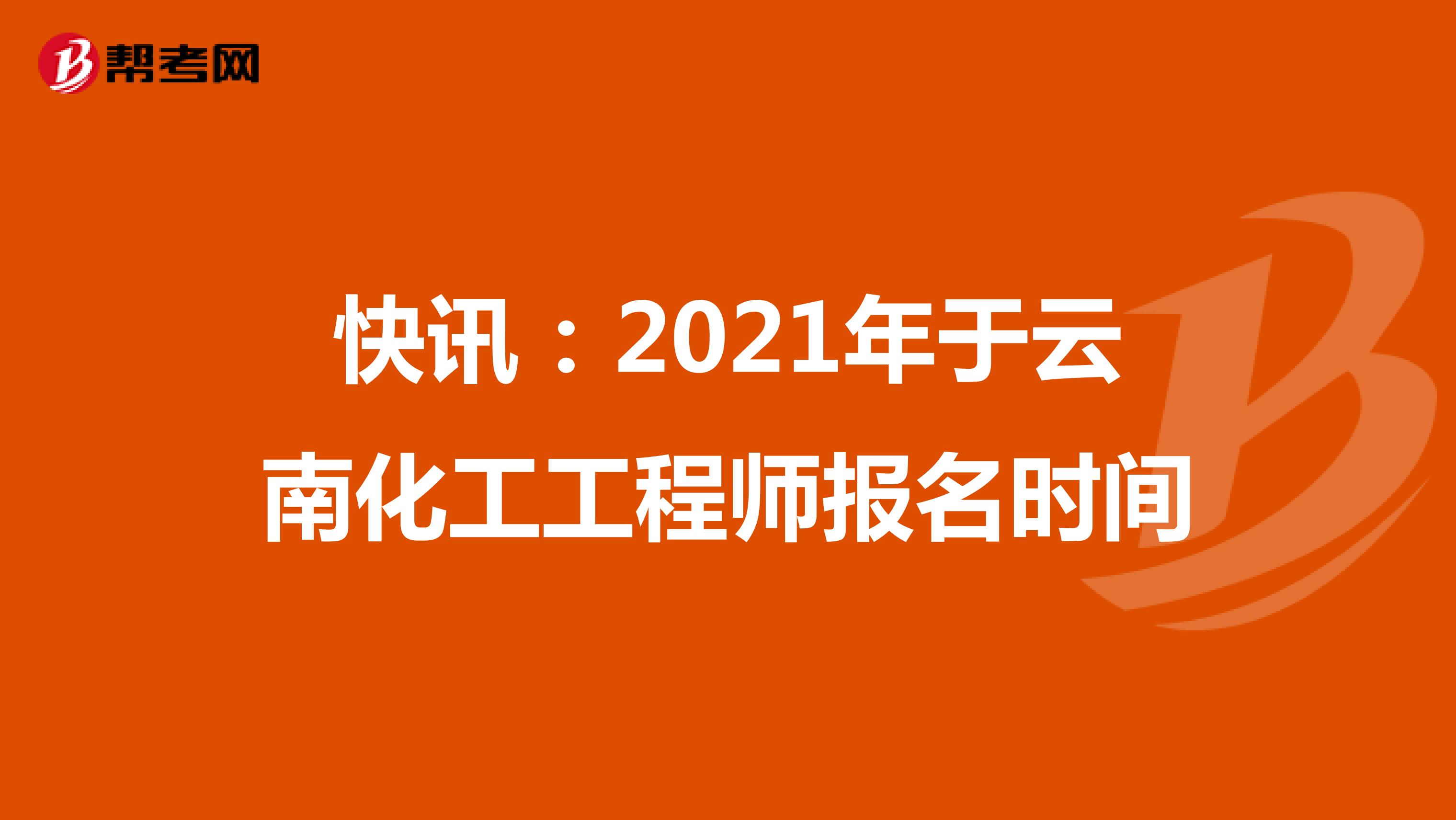 快訊：2021年云南化工工程師報名時間