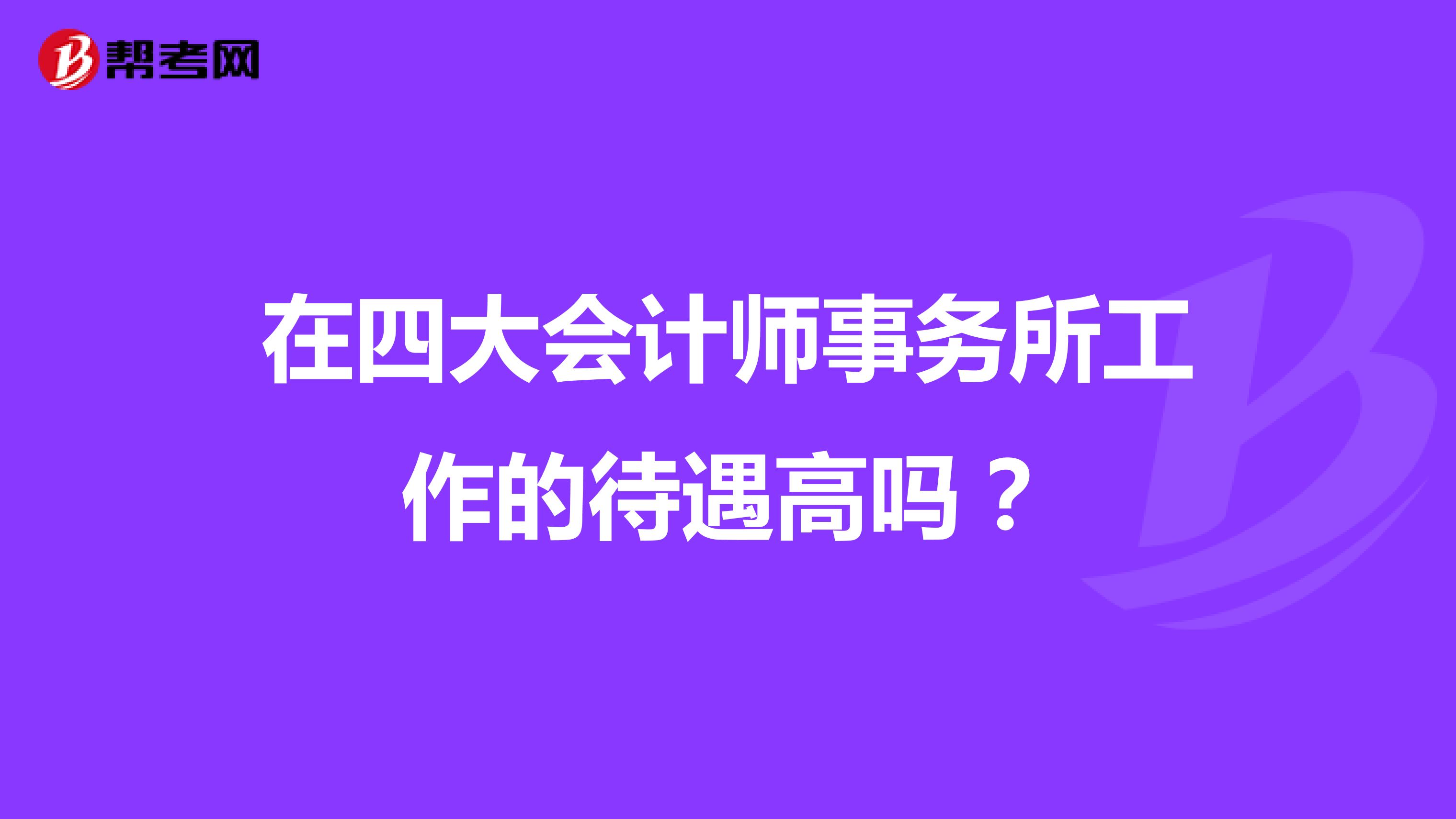 在四大会计师事务所工作的待遇高吗?