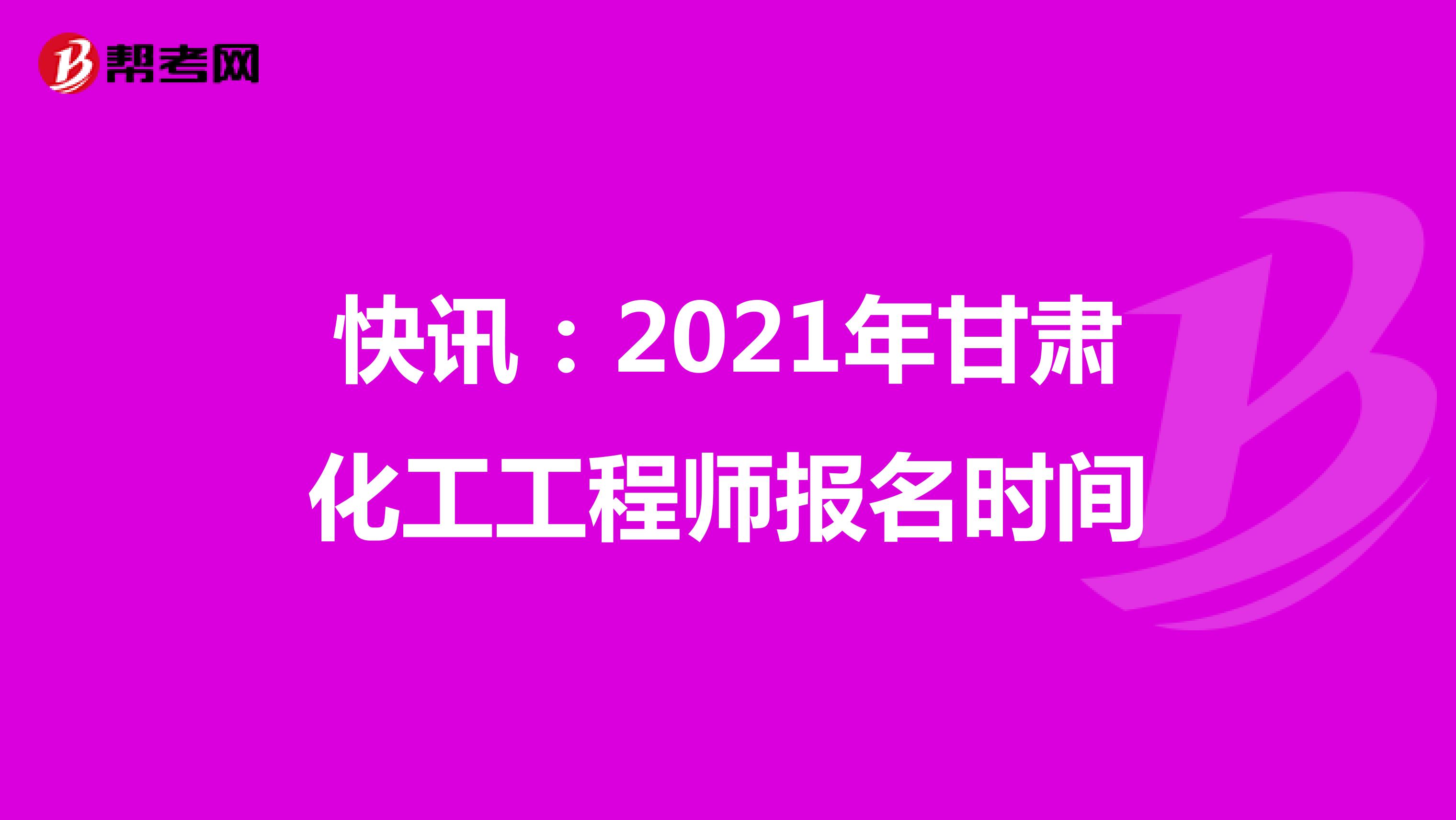 快讯：2021年甘肃化工工程师报名时间