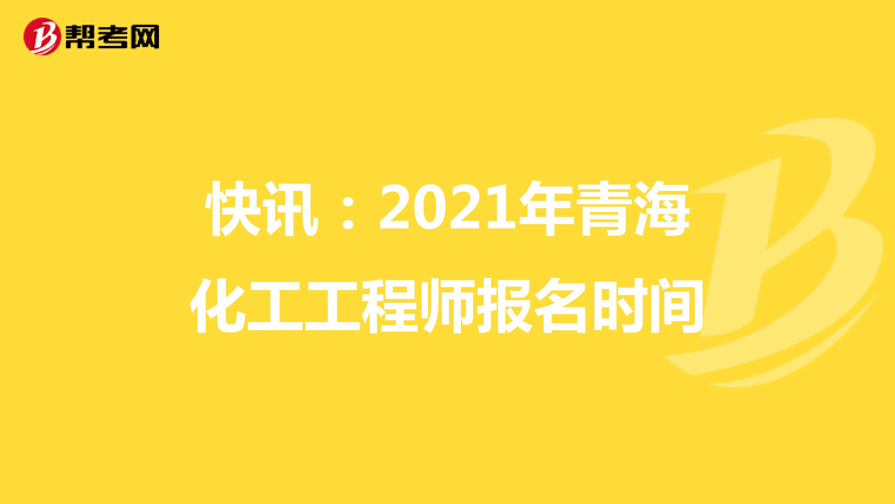快讯：2021年青海化工工程师报名时间