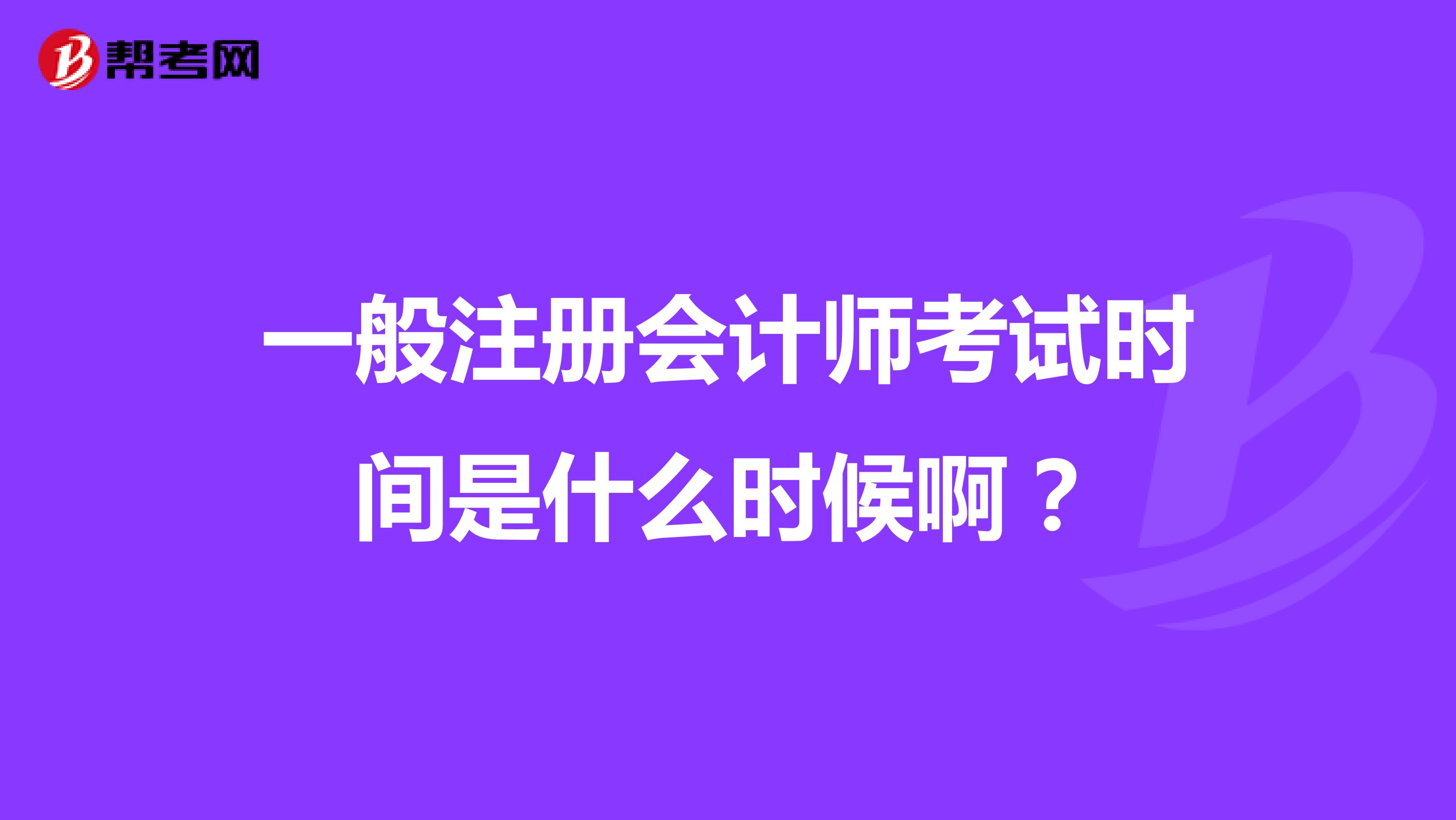 一般注冊會計師考試時間是什么時候??？