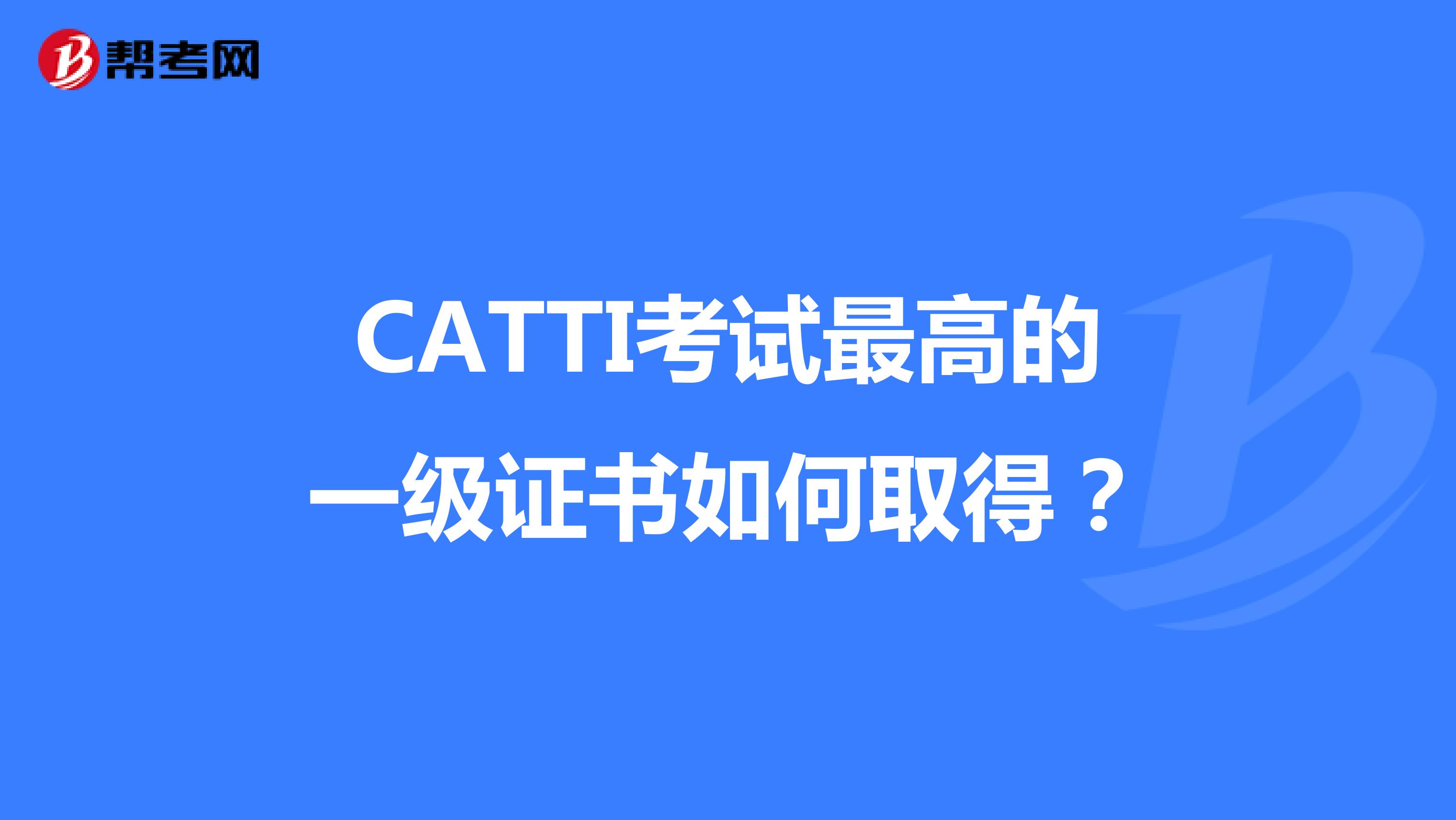 CATTI考试最高的一级证书如何取得？