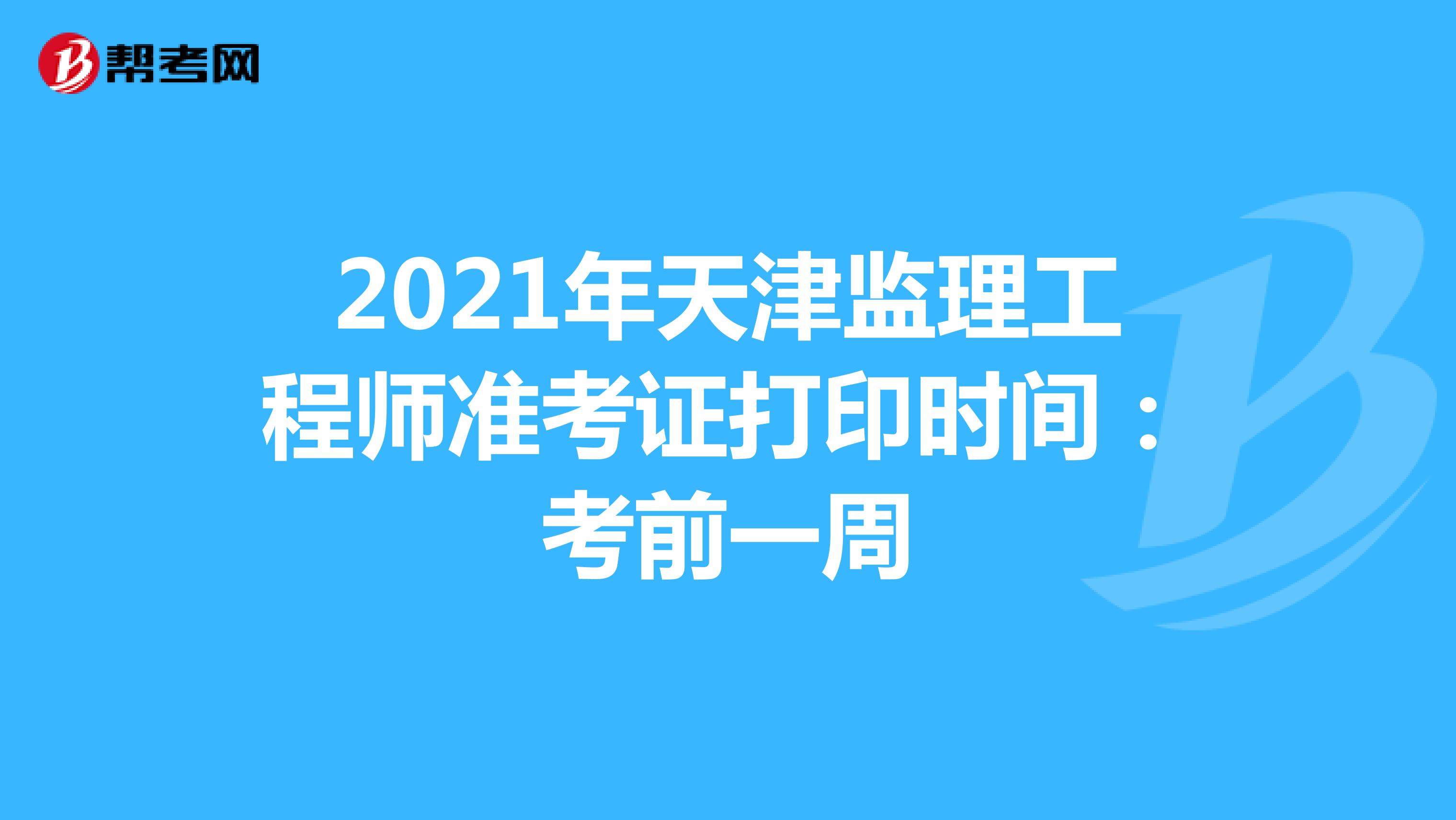 2021年天津监理工程师准考证打印时间：考前一周