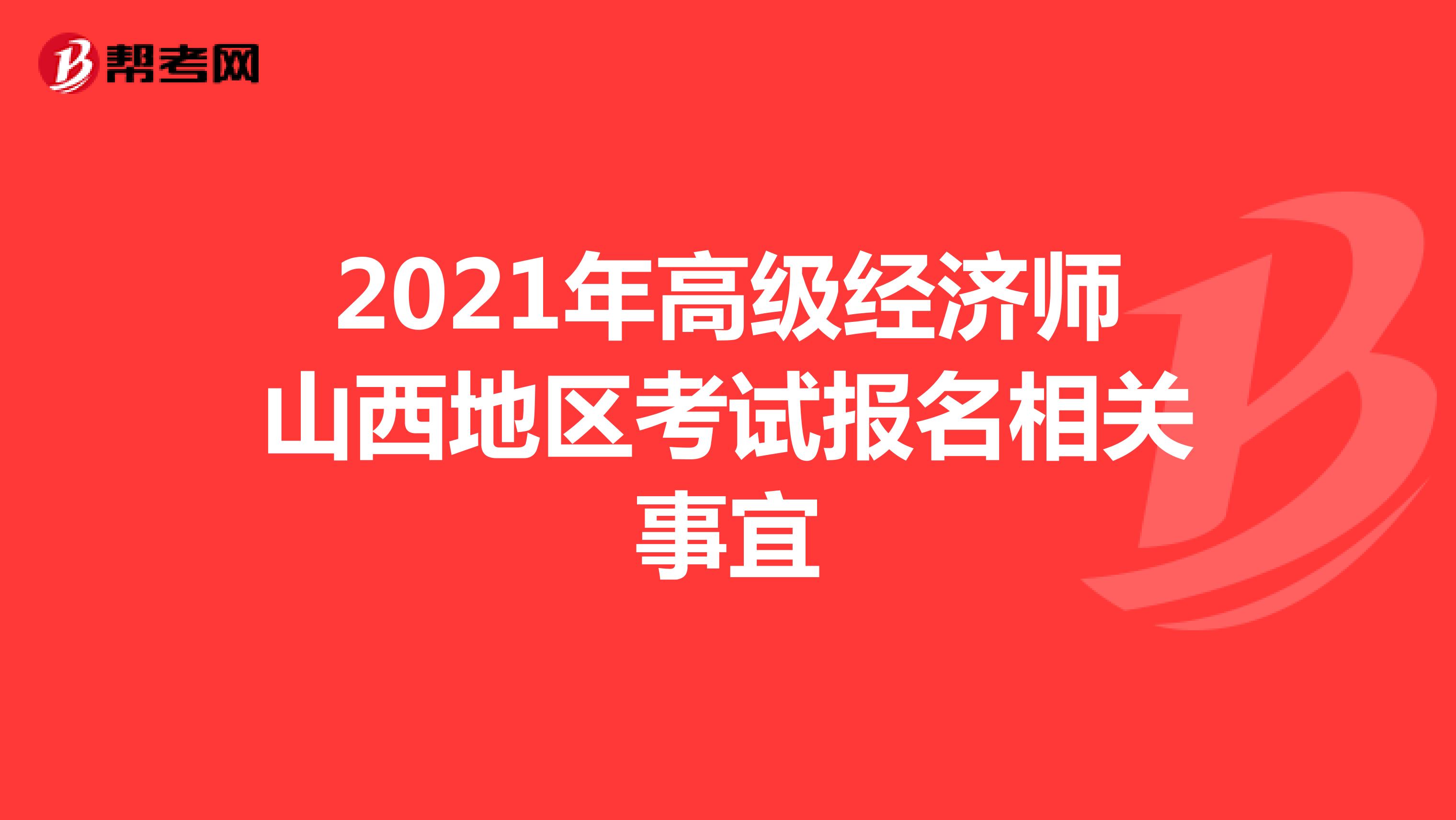 2021年高级经济师山西地区考试报名相关事宜