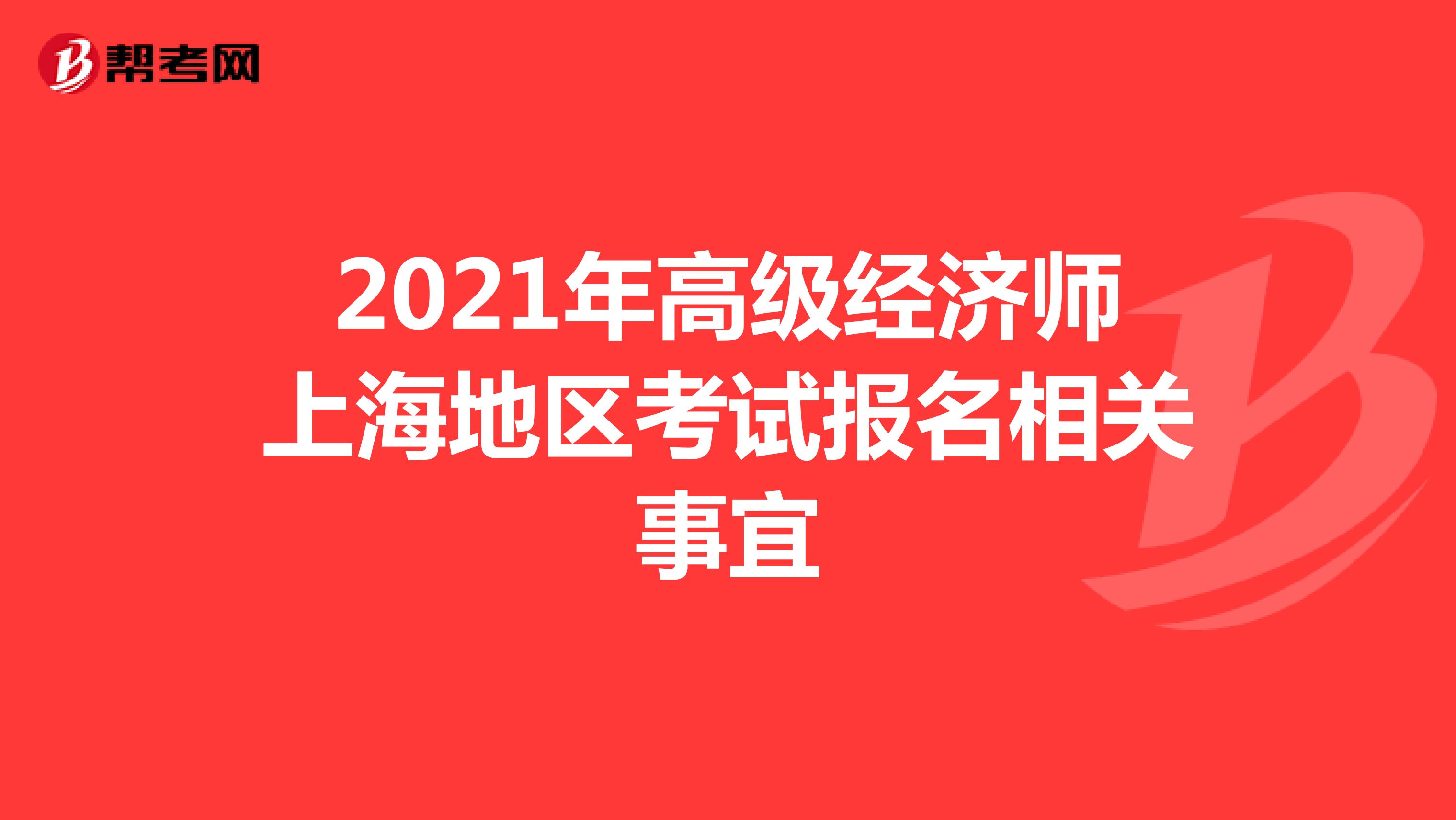 2021年高级经济师上海地区考试报名相关事宜