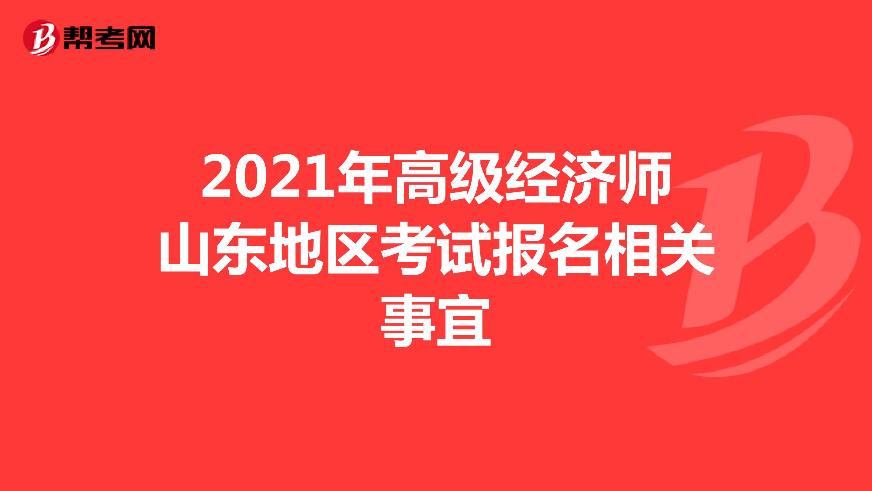 2021年高级经济师山东地区考试报名相关事宜