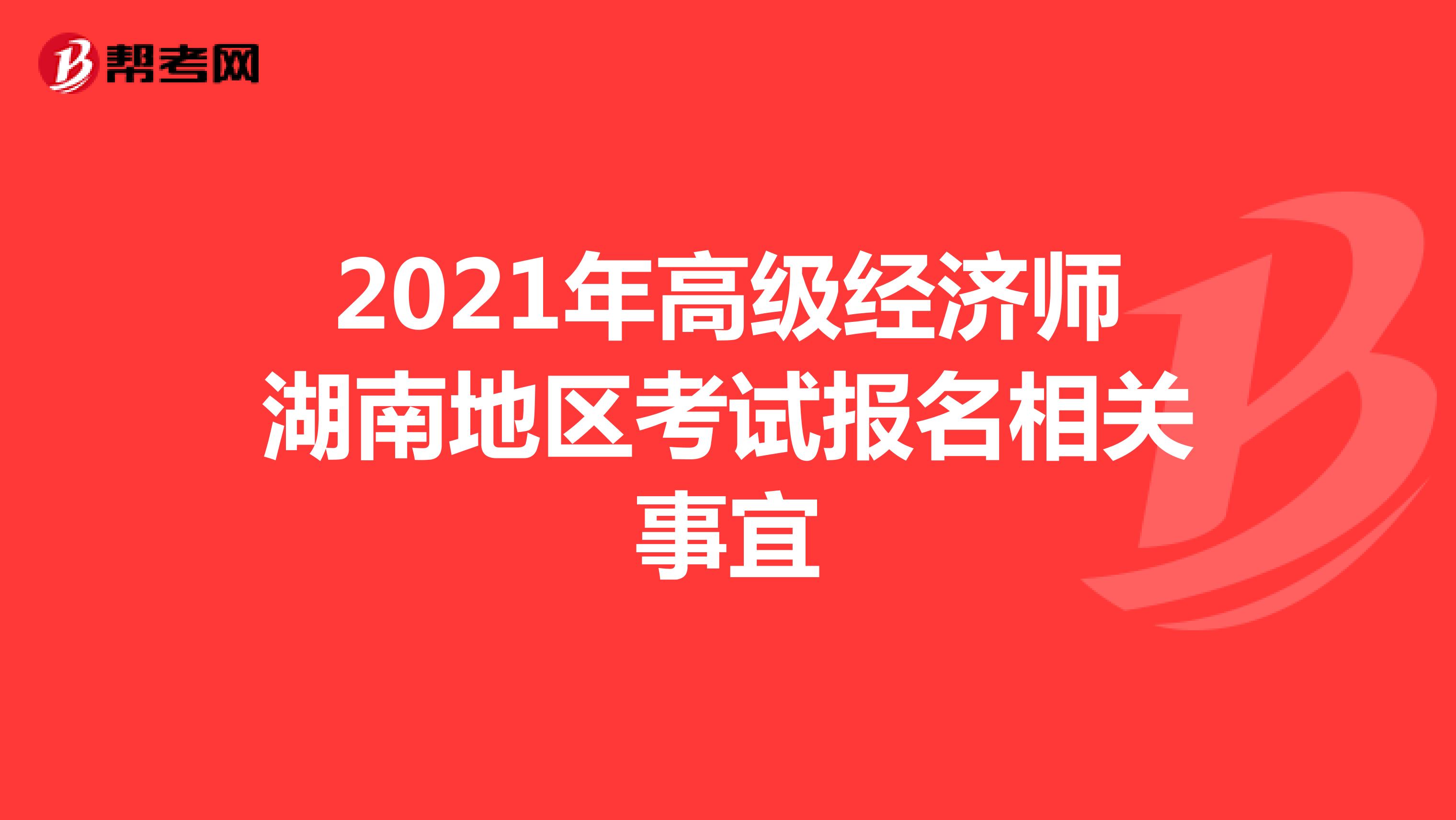 2021年高级经济师湖南地区考试报名相关事宜