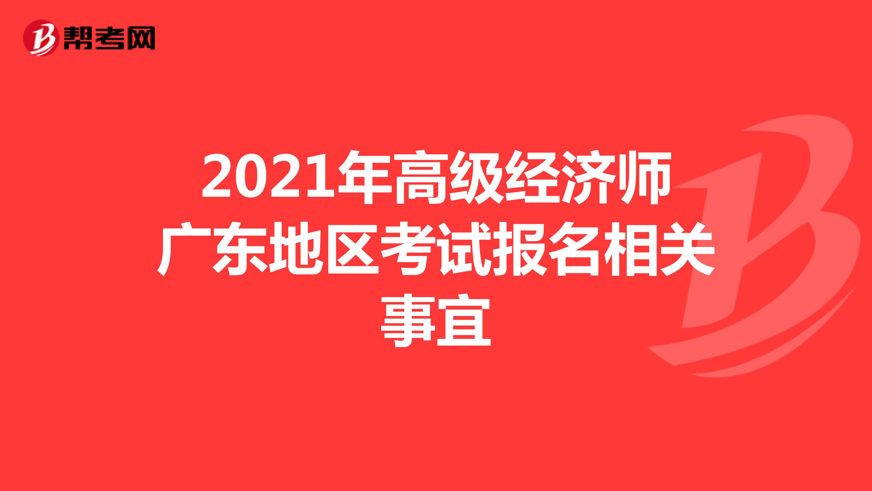 2021年高级经济师广东地区考试报名相关事宜