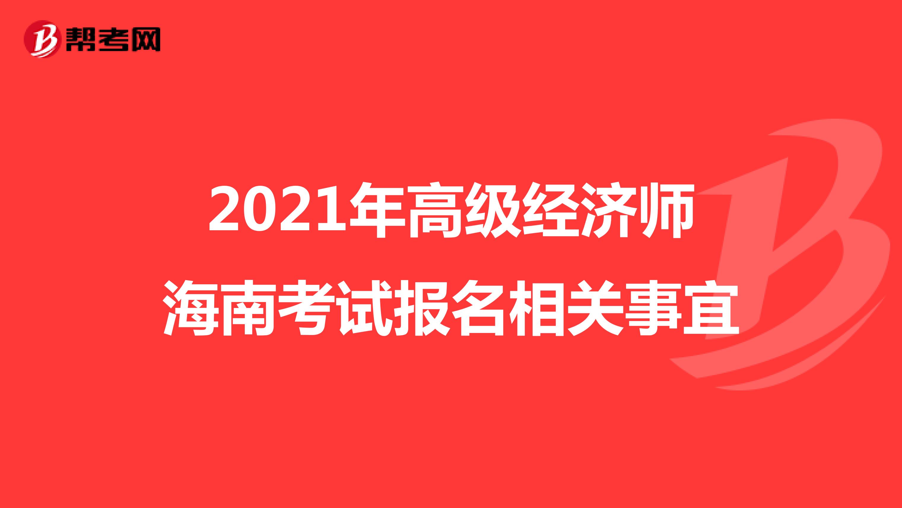 2021年高级经济师海南考试报名相关事宜