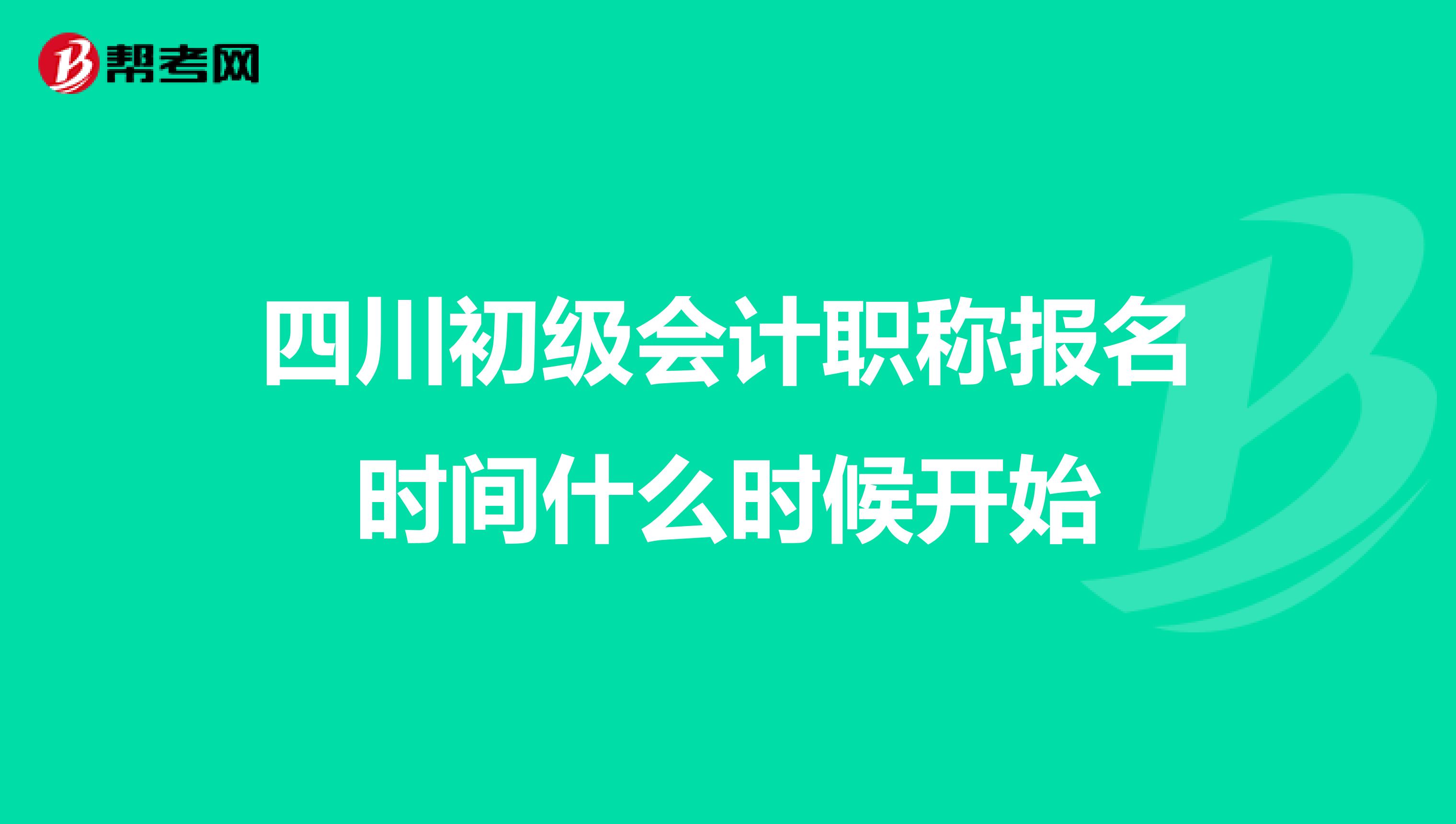 四川初级会计职称报名时间什么时候开始