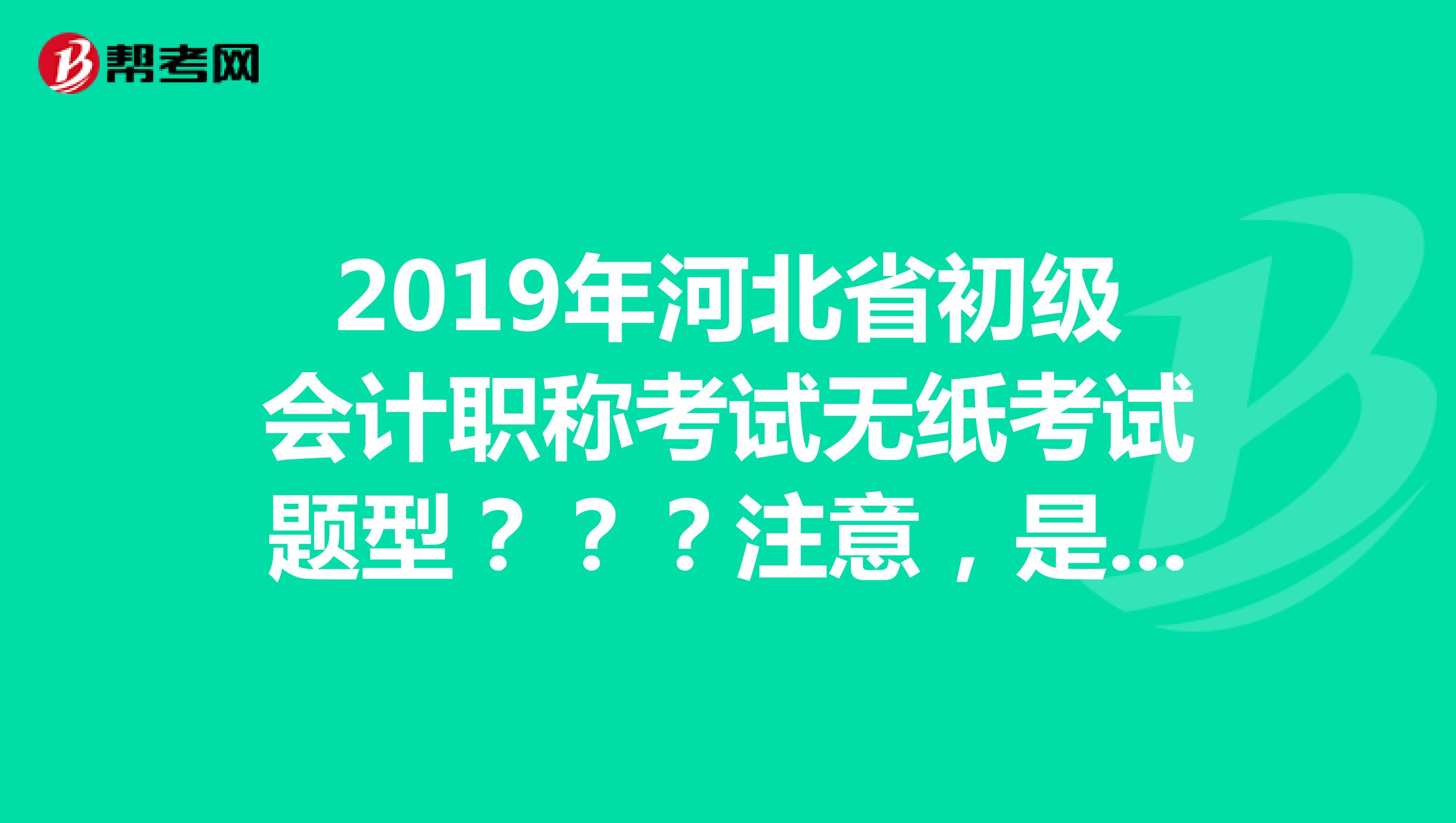 2019年河北省初级会计职称考试无纸考试题型???注意,是河北省的,请考过的朋友帮帮忙