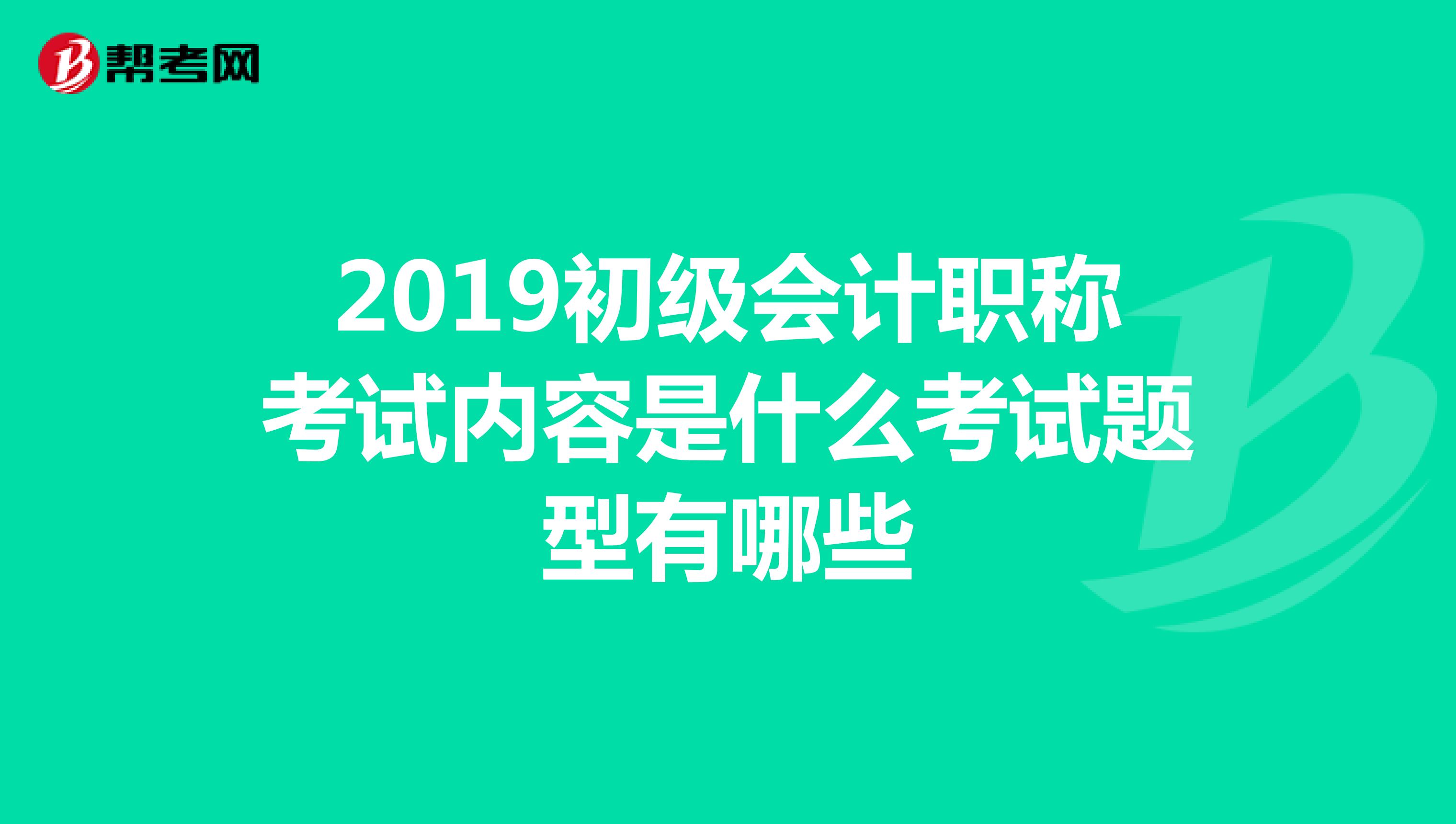 2019初级会计职称考试内容是什么考试题型有哪些