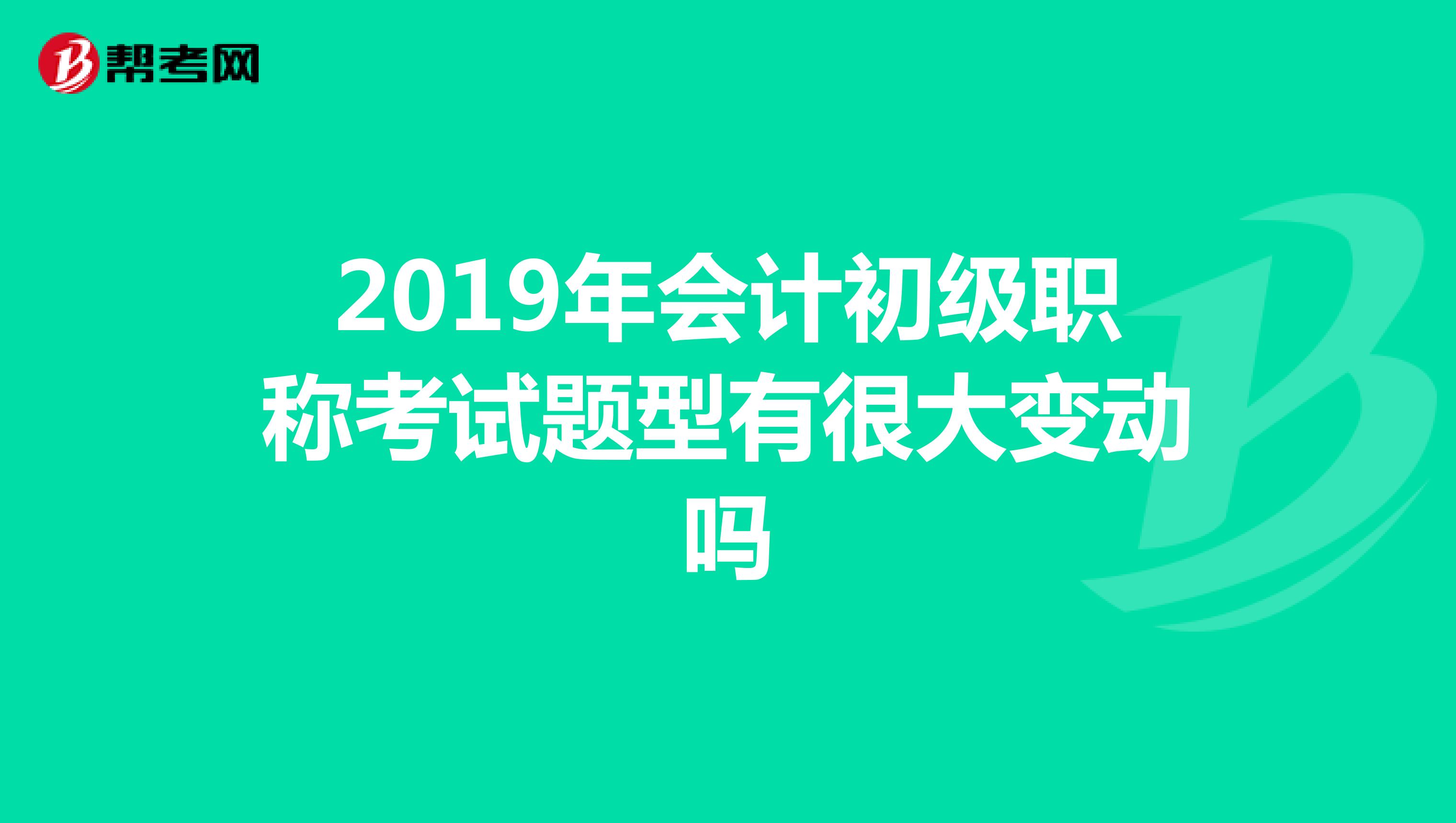 2019年会计初级职称考试题型有很大变动吗