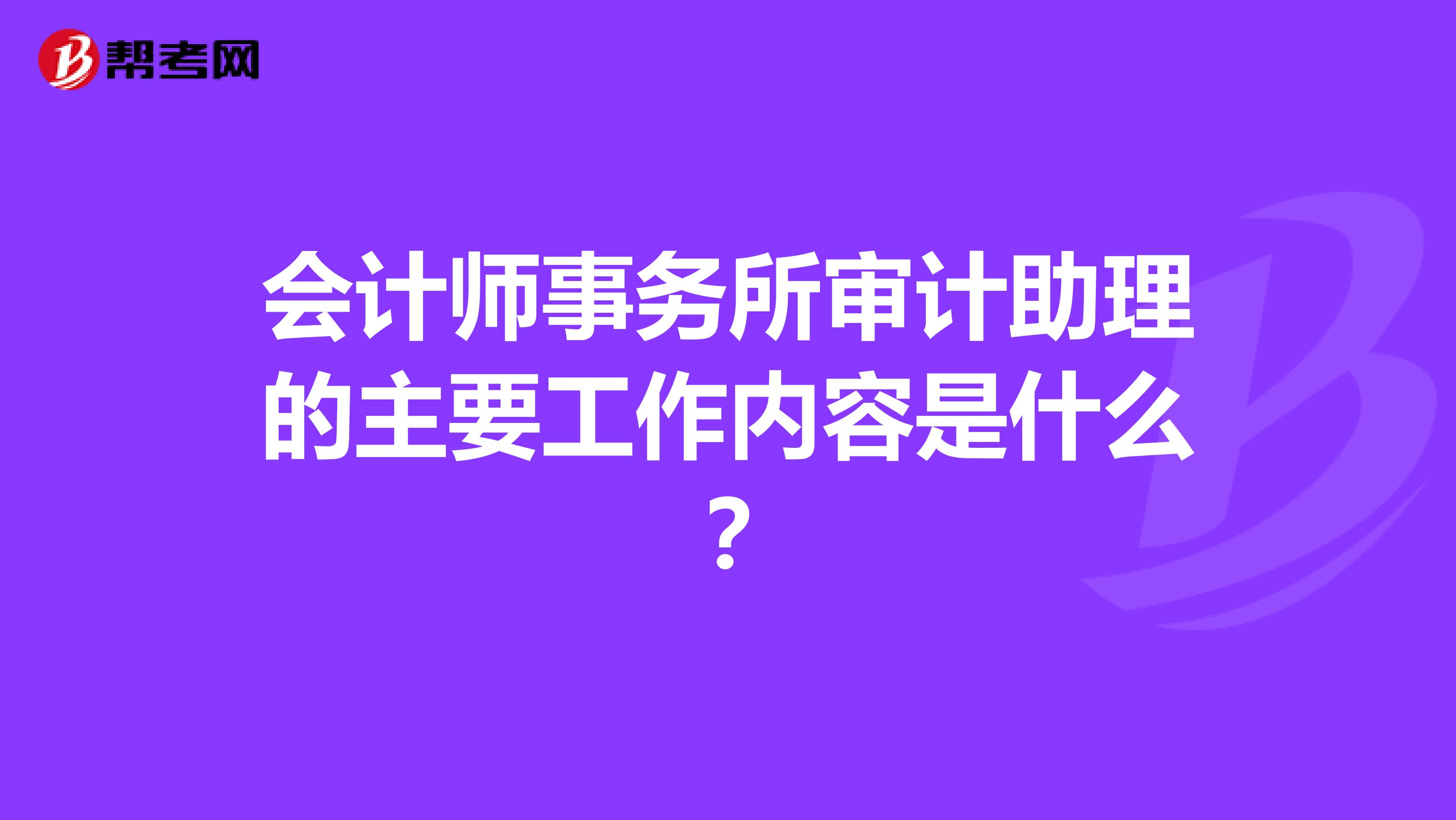 会计师事务所审计助理的主要工作内容是什么?