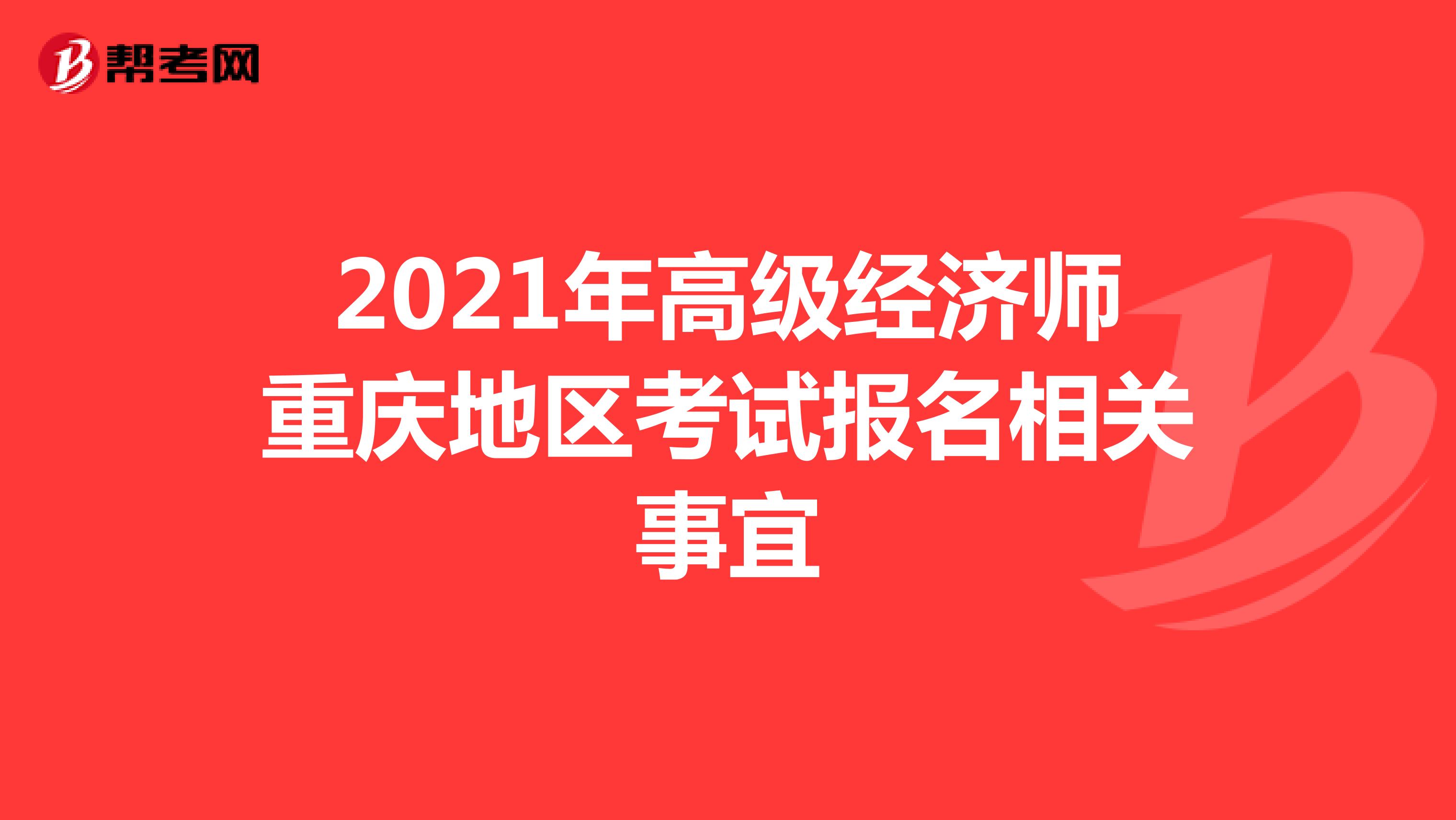 2021年高级经济师重庆地区考试报名相关事宜