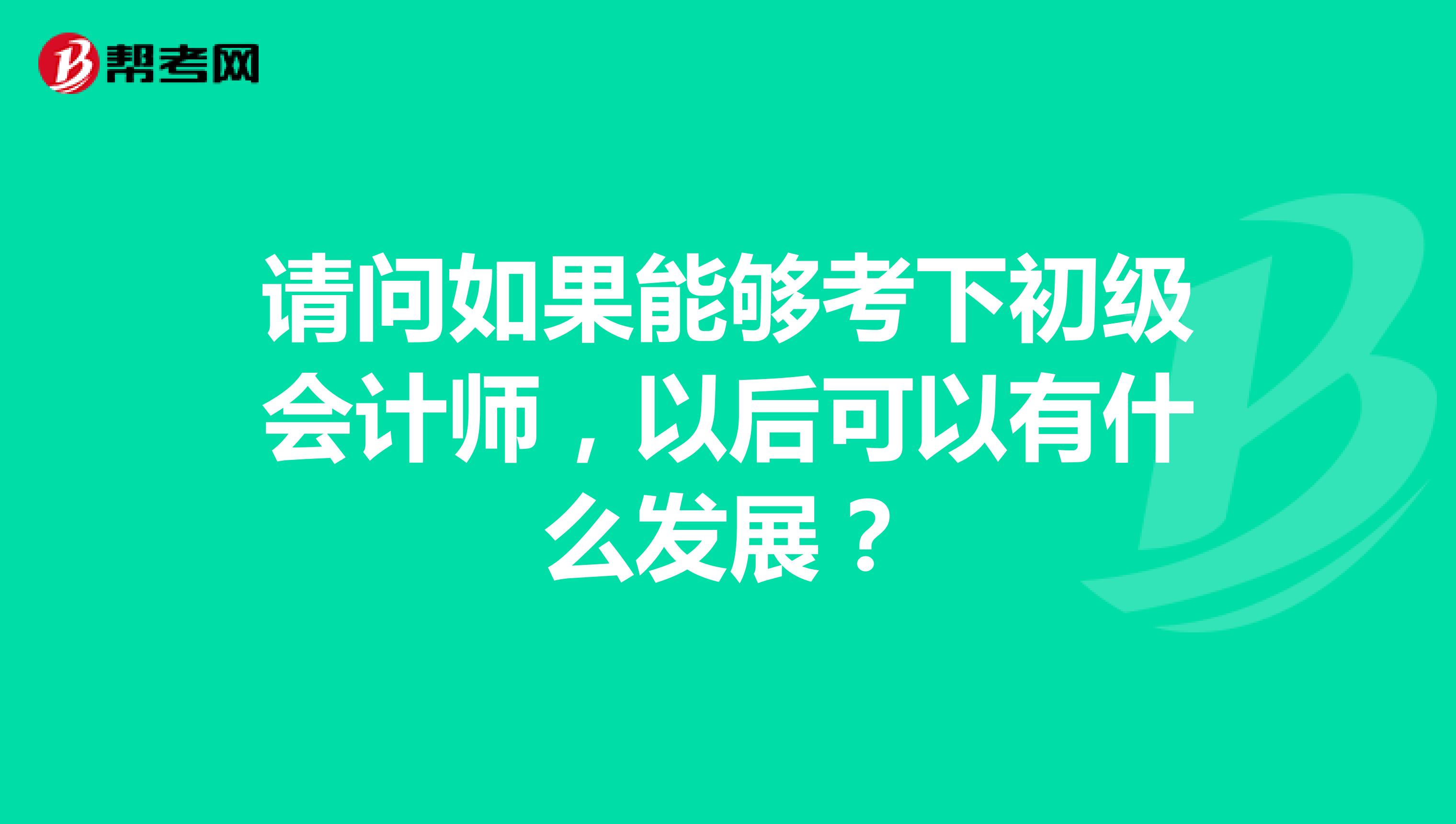 请问如果能够考下初级会计师,以后可以有什么发展?