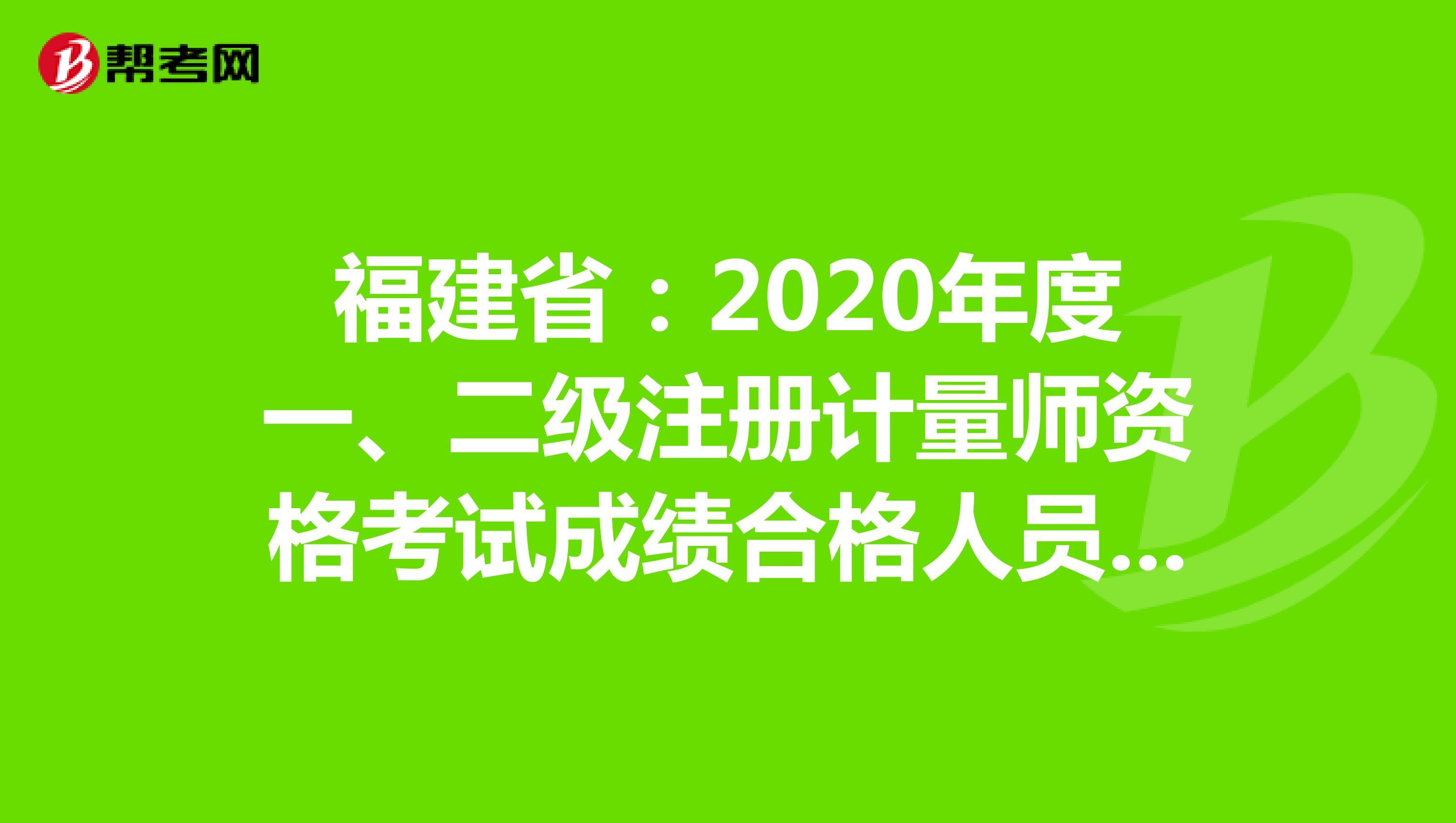 福建省：2020年度一、二级注册计量师资格考试成绩合格人员公示