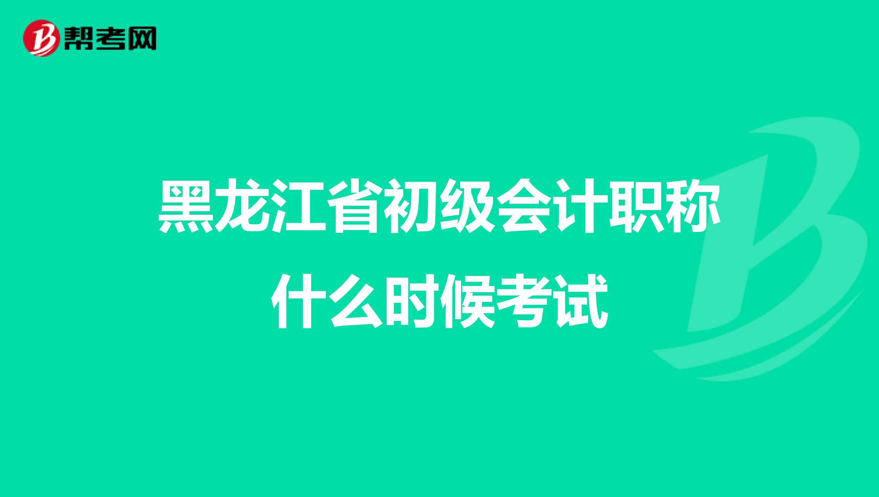 黑龙江省初级会计职称什么时候考试