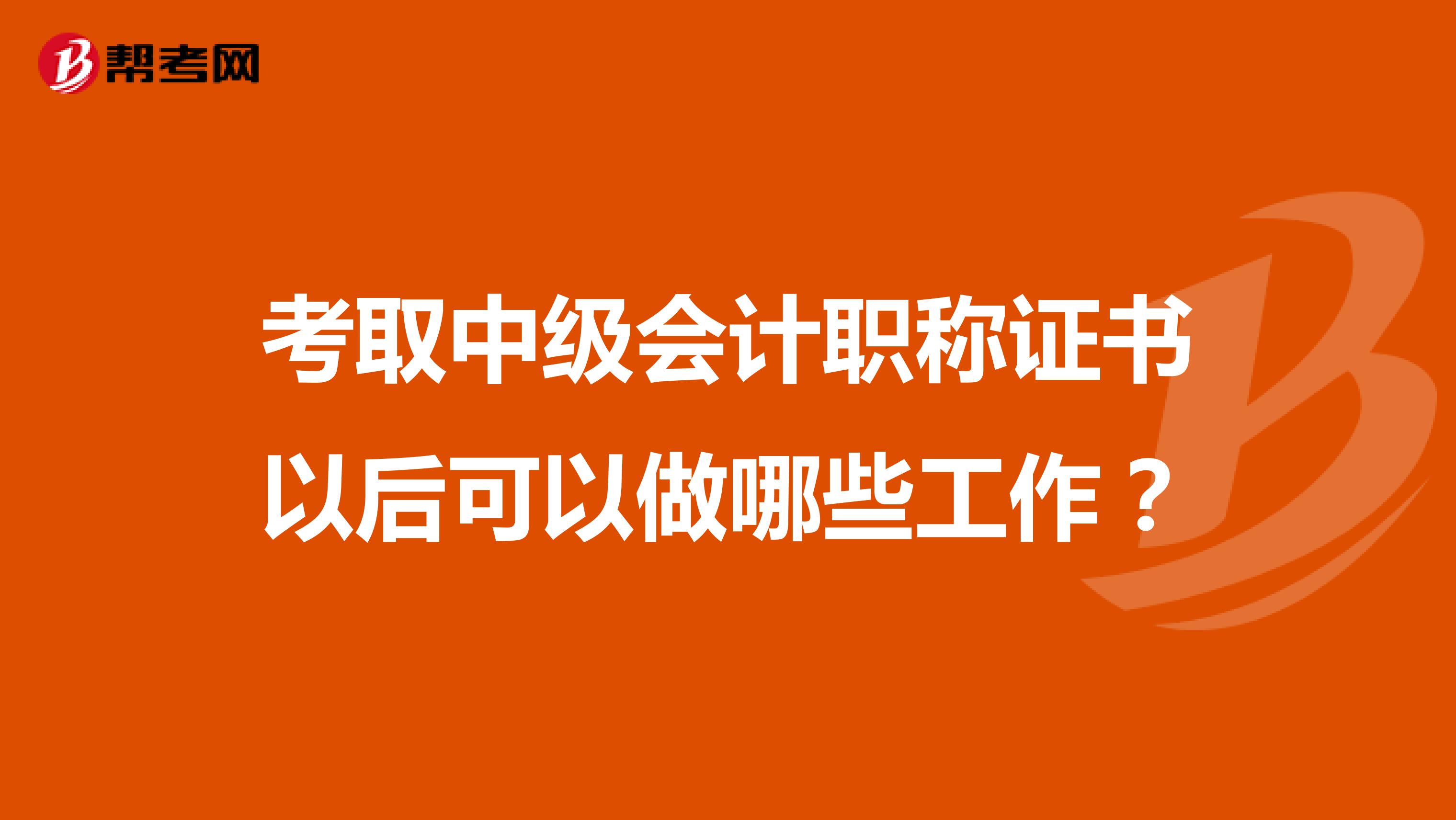 考取中级会计职称证书以后可以做哪些工作?