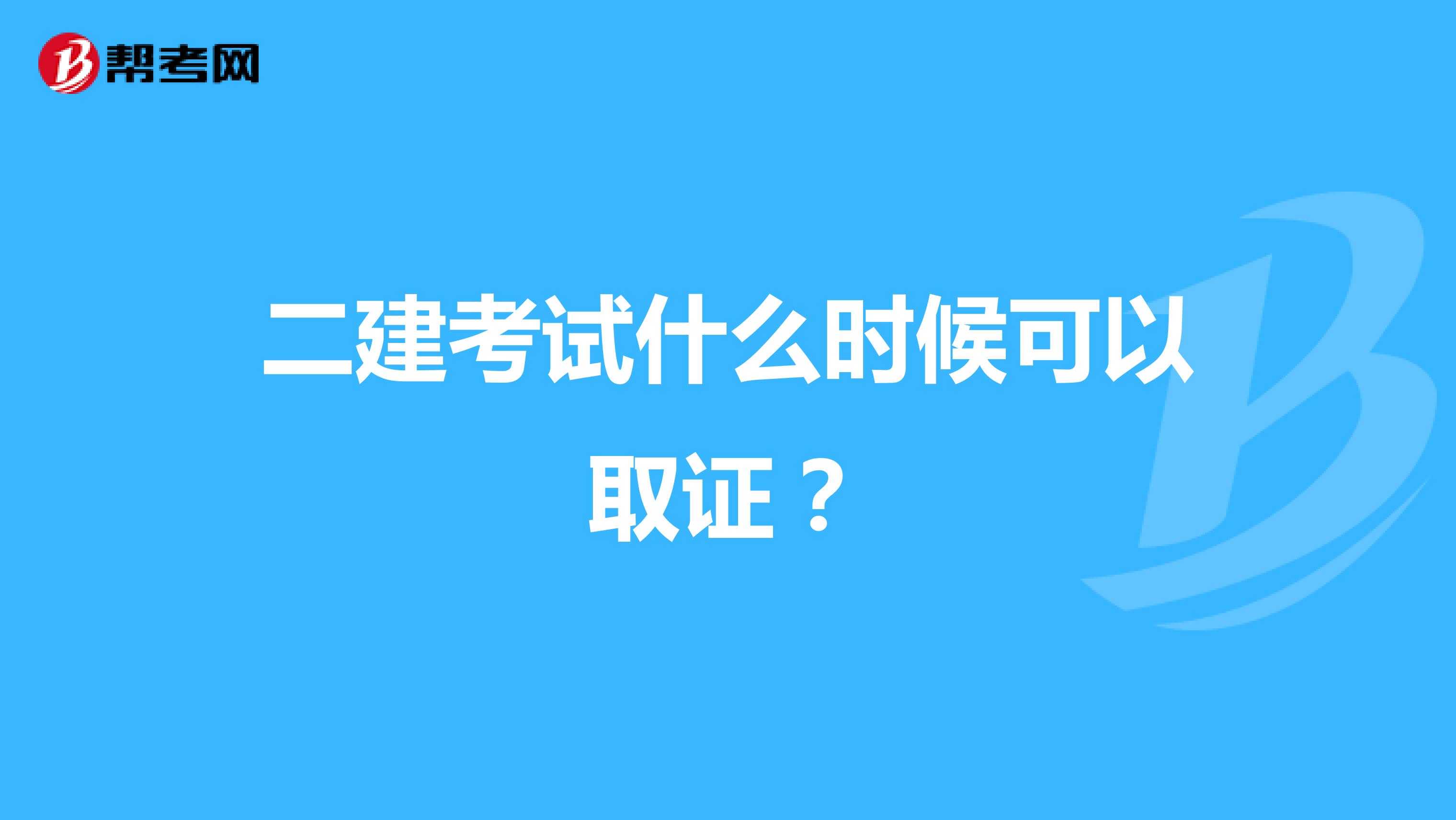 二建考試什么時候可以取證？