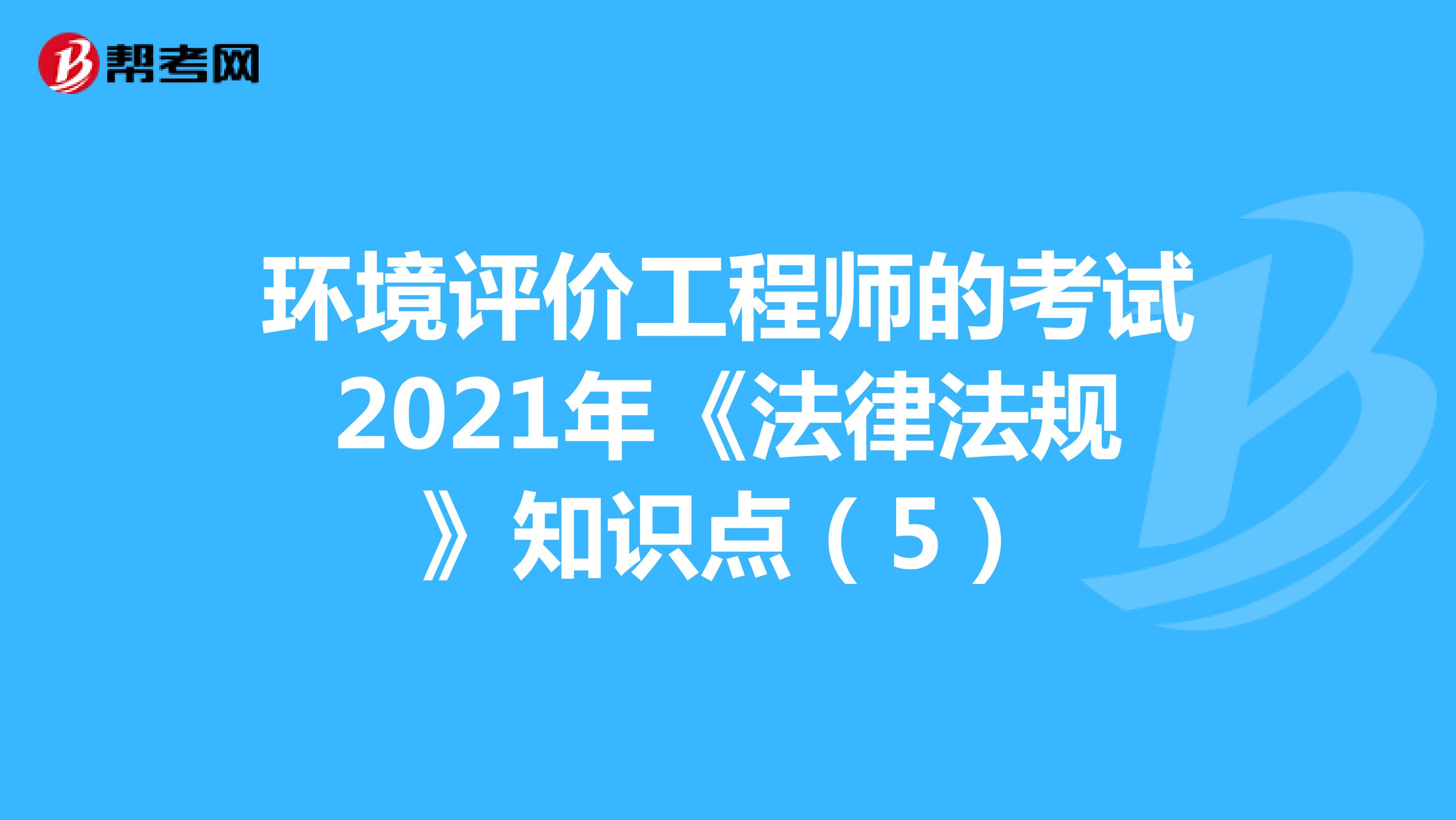 环境评价工程师的考试2021年《法律法规》知识点（5）