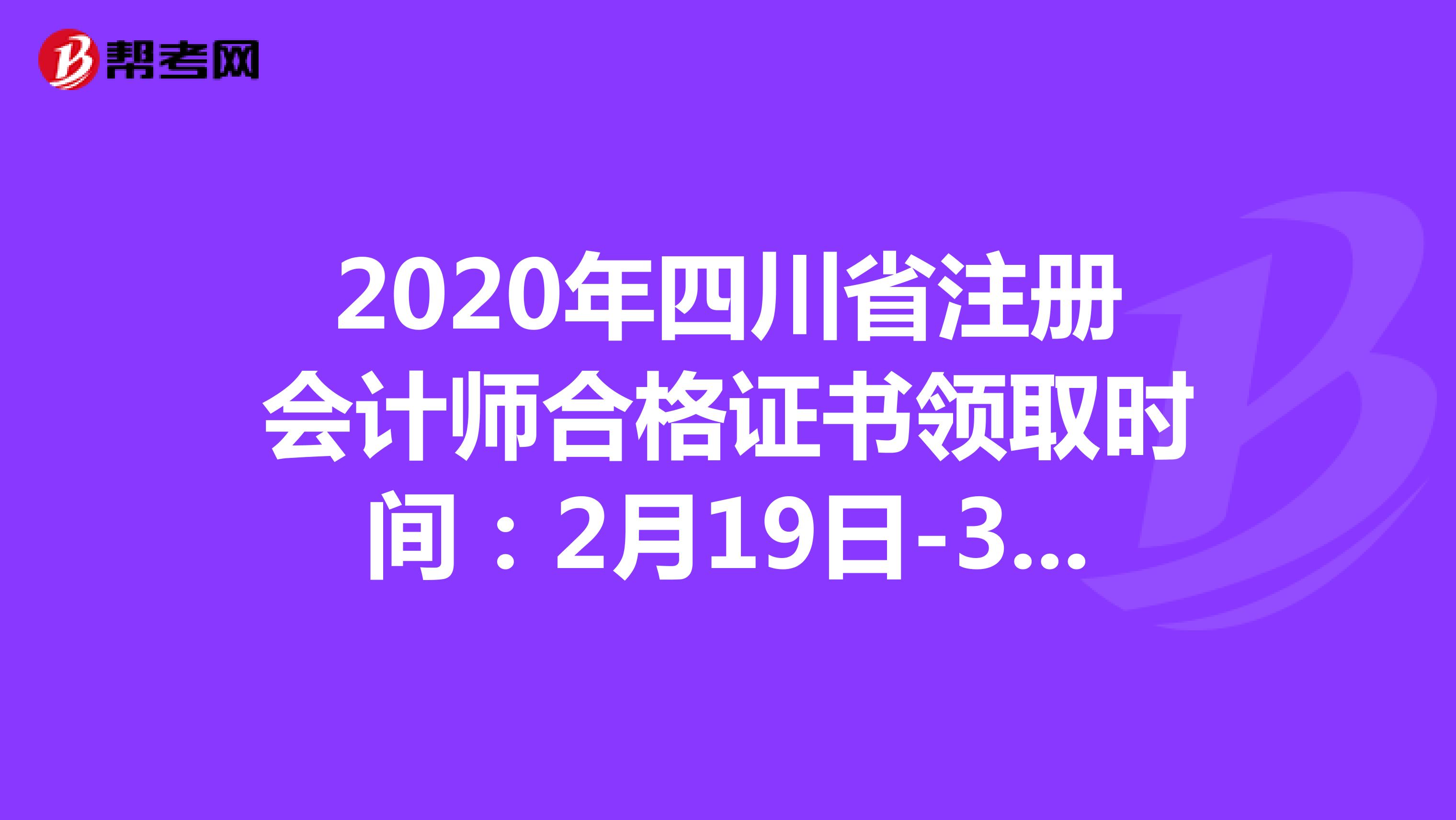 2020年四川省注册会计师合格证书领取时间：2月19日-3月31日