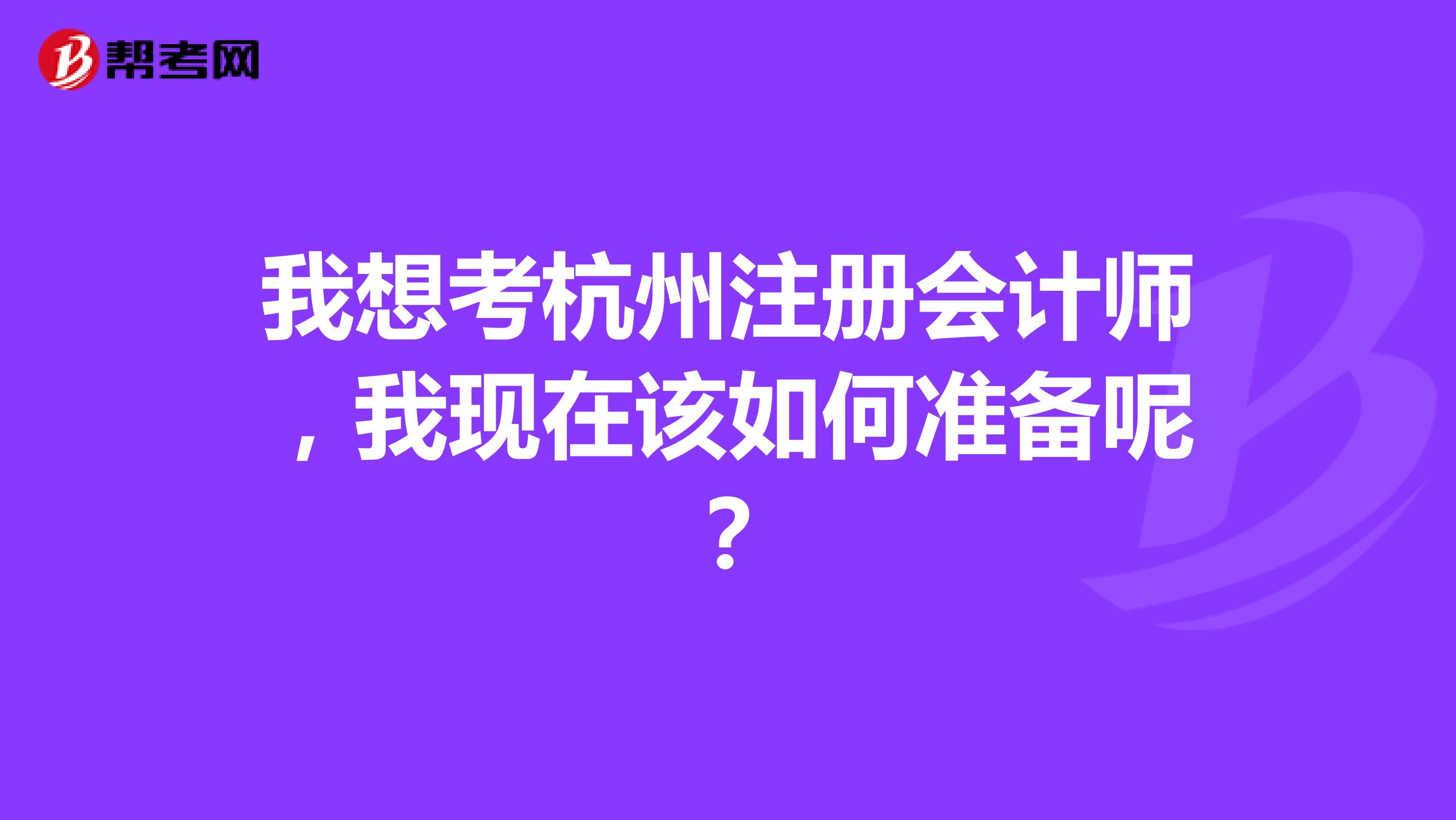 我想考杭州注册会计师，我现在该如何准备呢？