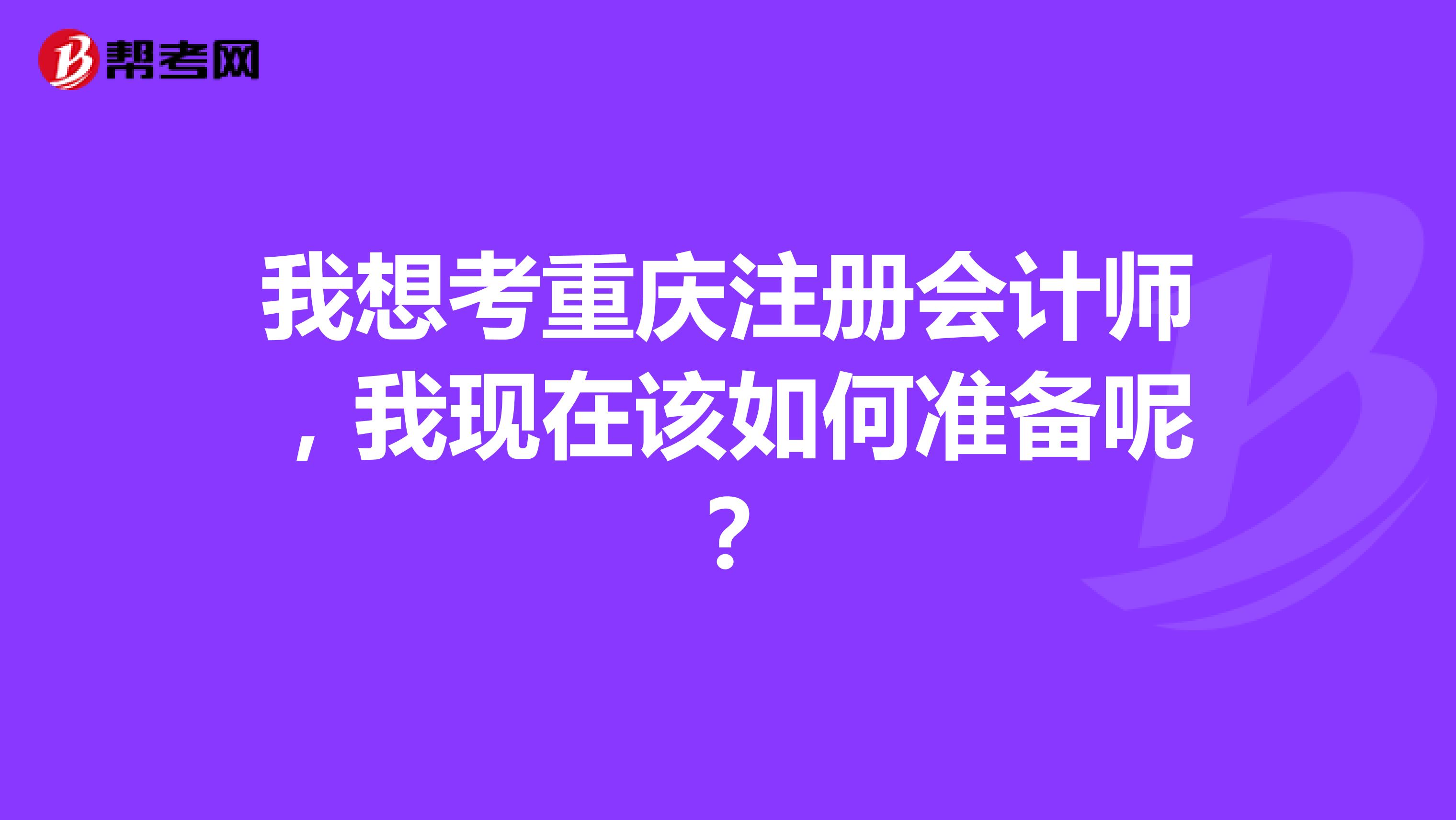 我想考重庆注册会计师，我现在该如何准备呢？