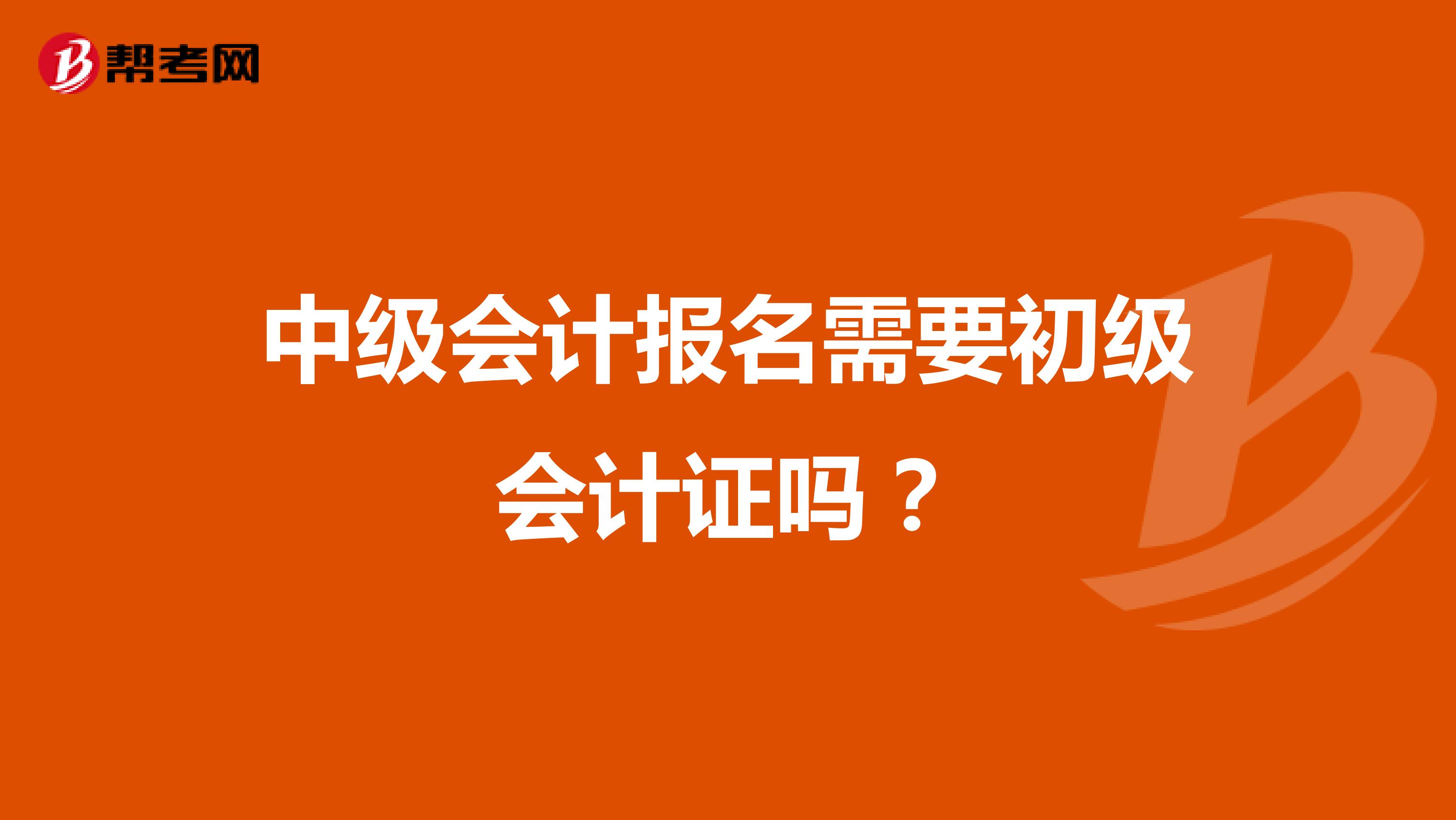 中级会计报名需要初级会计证吗？