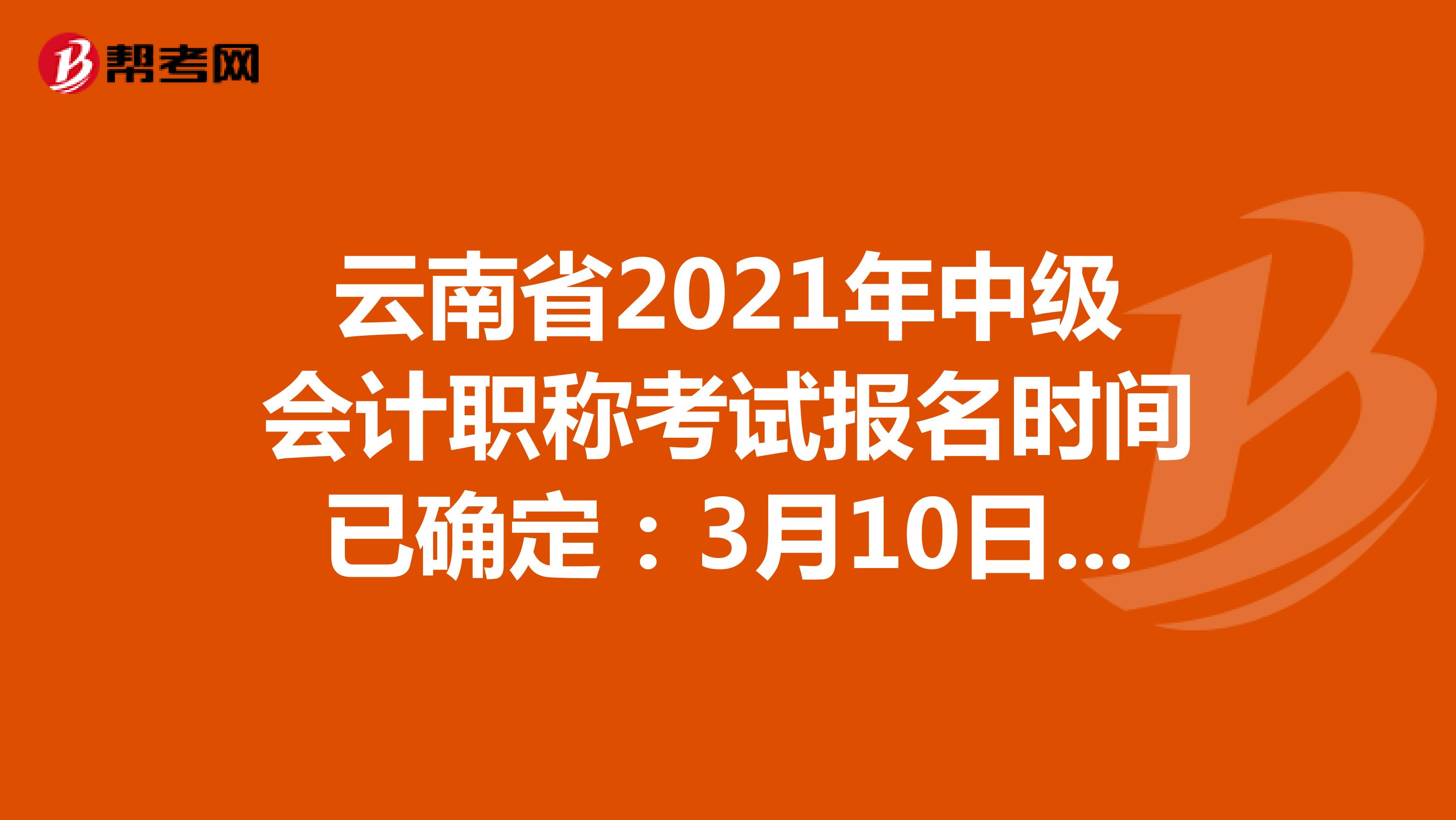 云南省2021年中级会计职称考试报名时间已确定：3月10日-3月31日