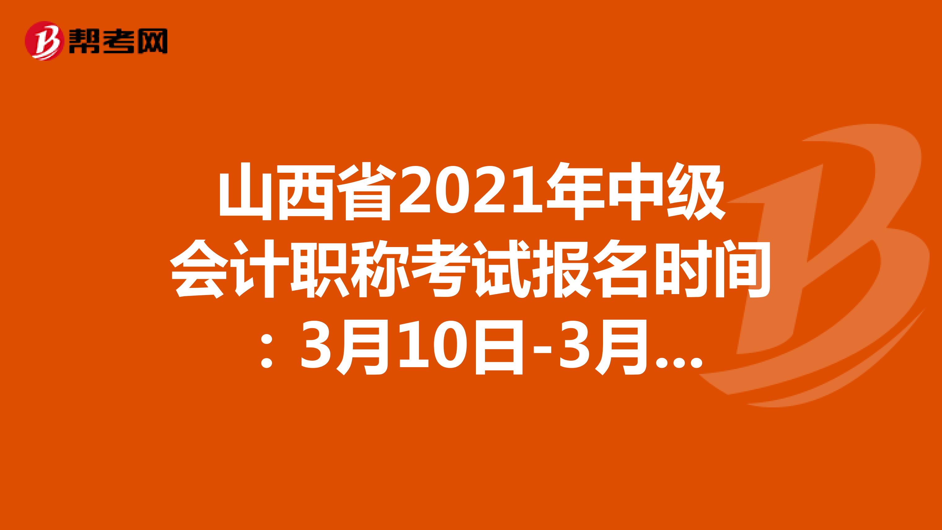 山西省2021年中级会计职称考试报名时间：3月17日-3月31日