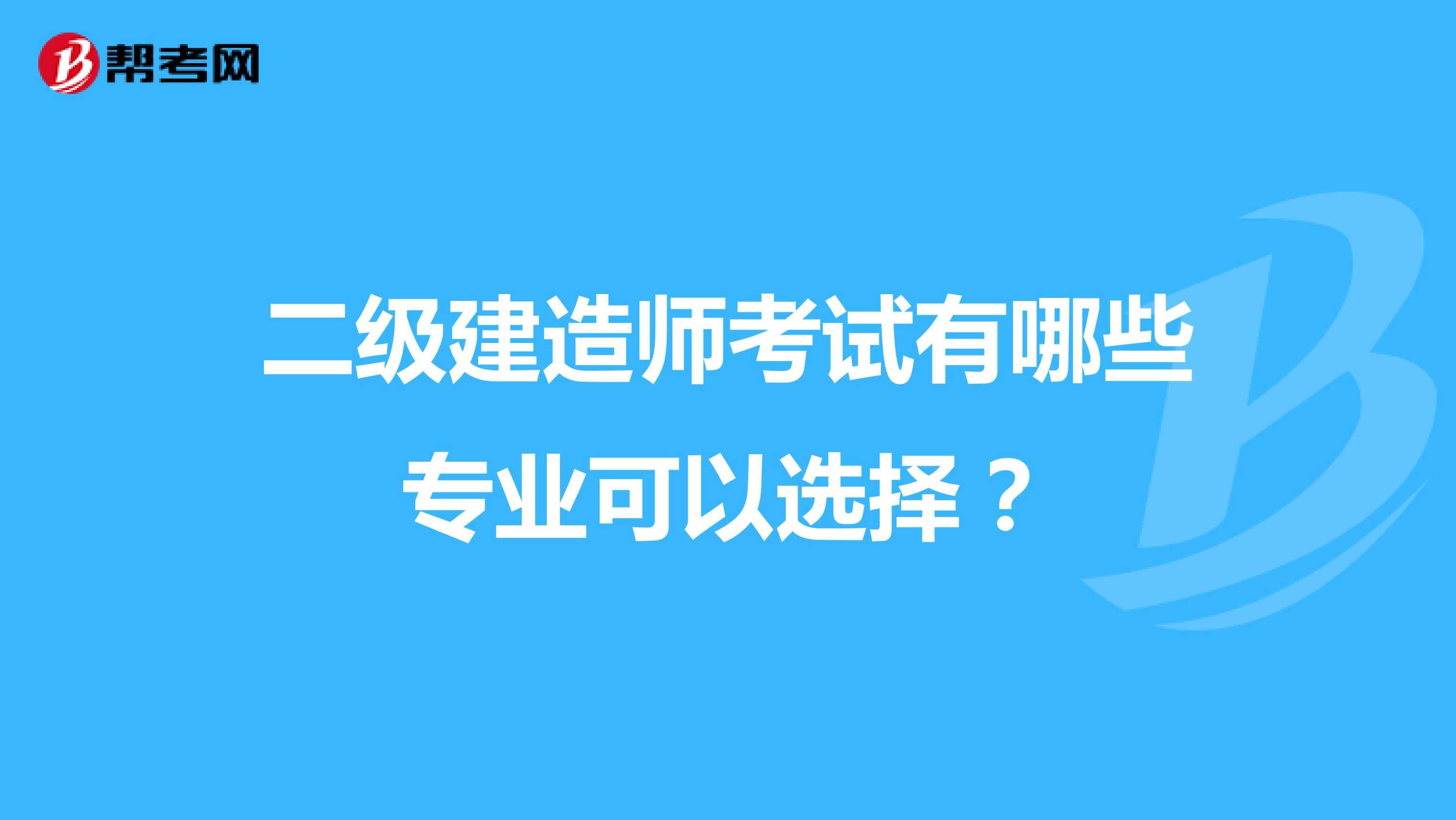 二级建造师考试有哪些专业可以选择?