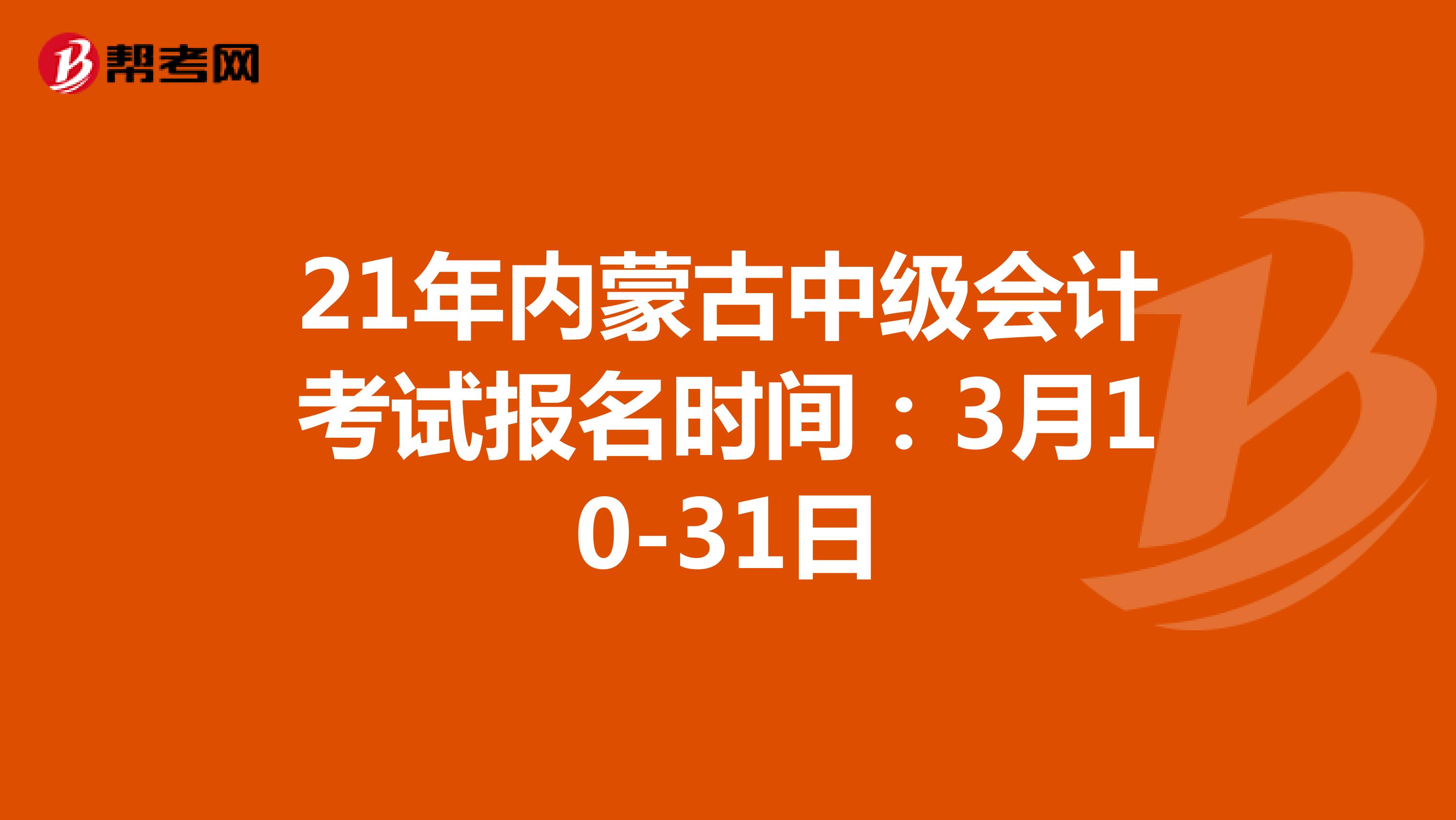 21年内蒙古中级会计考试报名时间：3月10-31日
