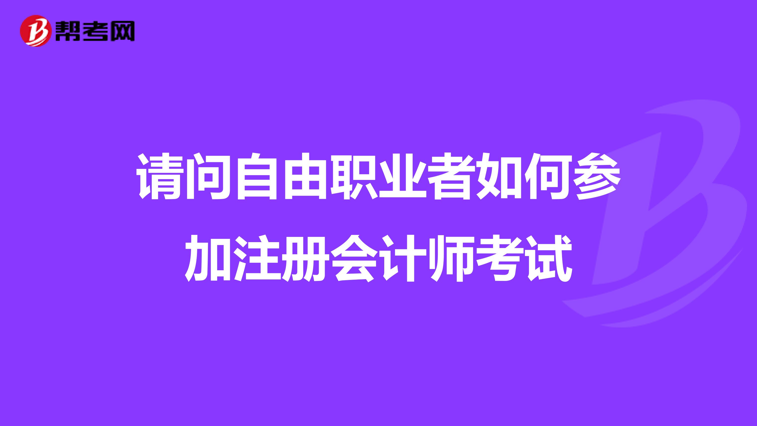 請問自由職業(yè)者如何參加注冊會計師考試