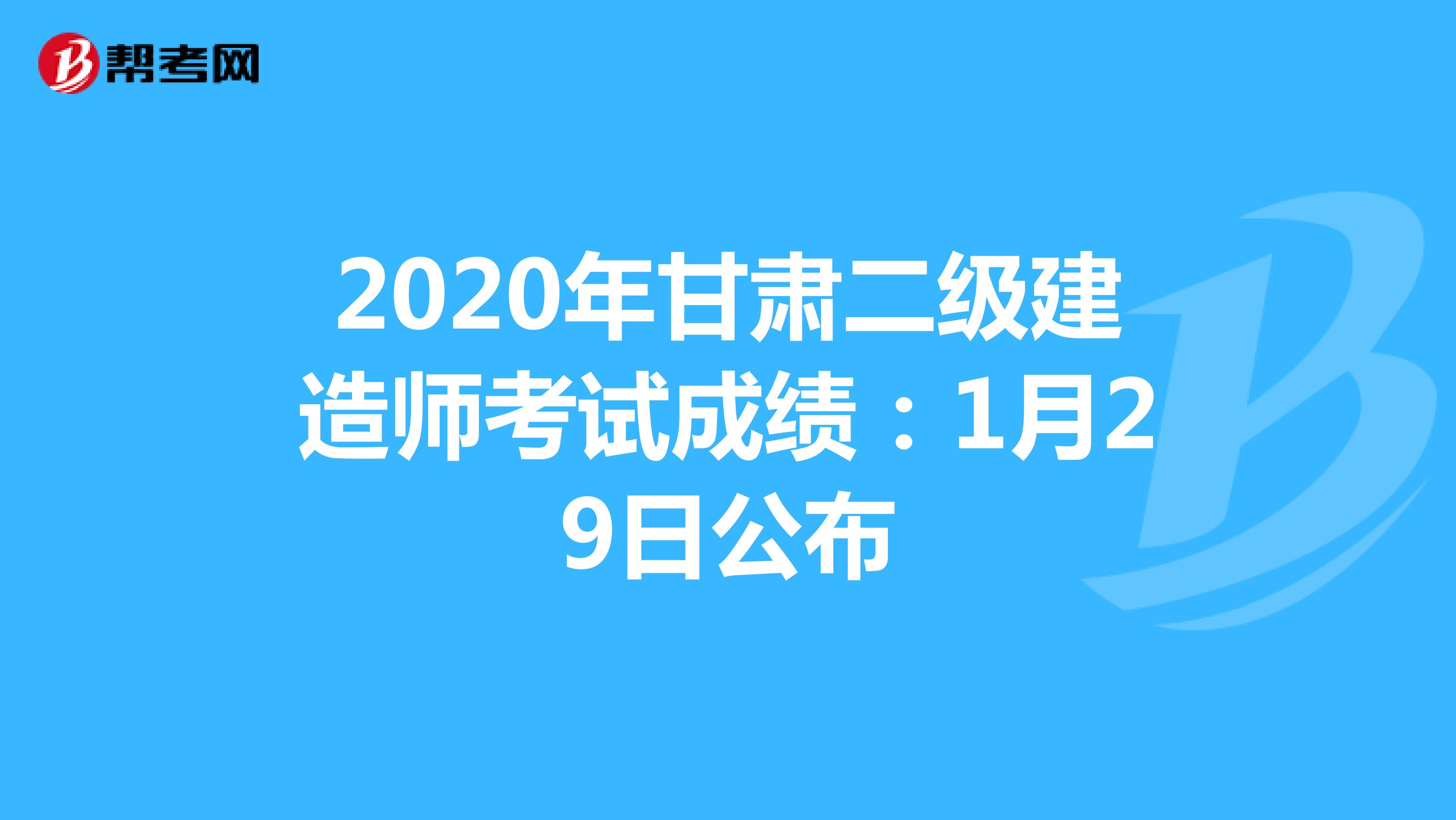 2020年甘肃二级建造师考试成绩：1月29日公布