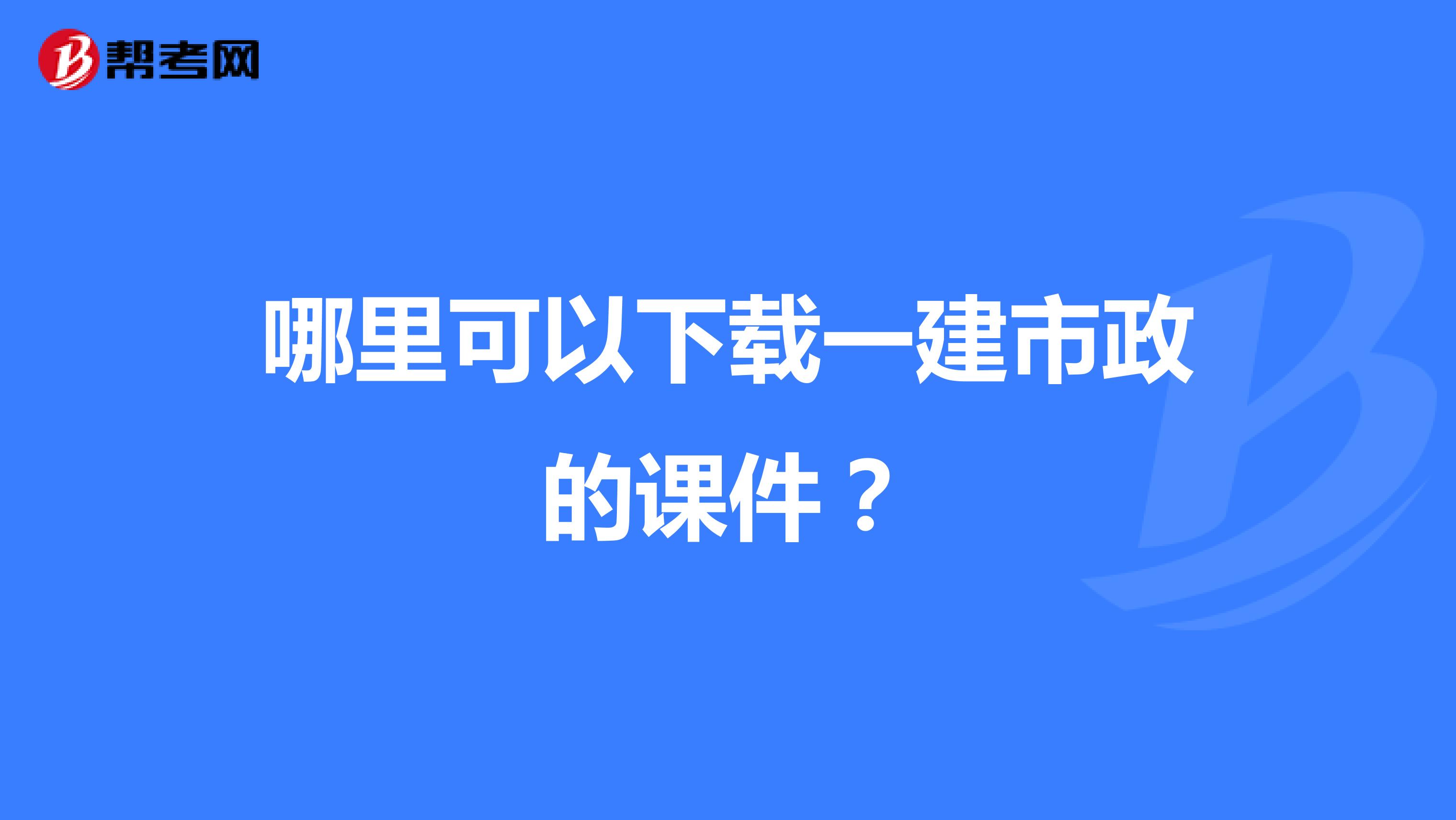 哪里可以下载一建市政的课件？