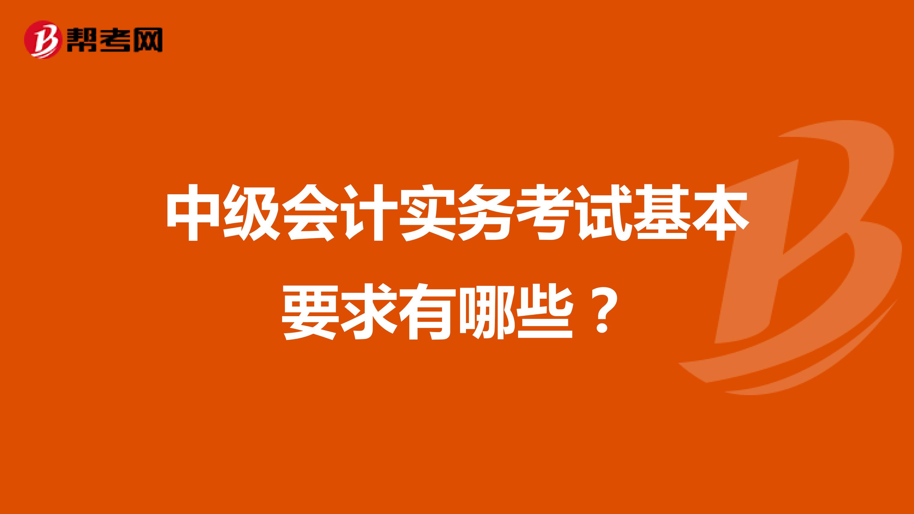 中级会计实务考试基本要求有哪些?