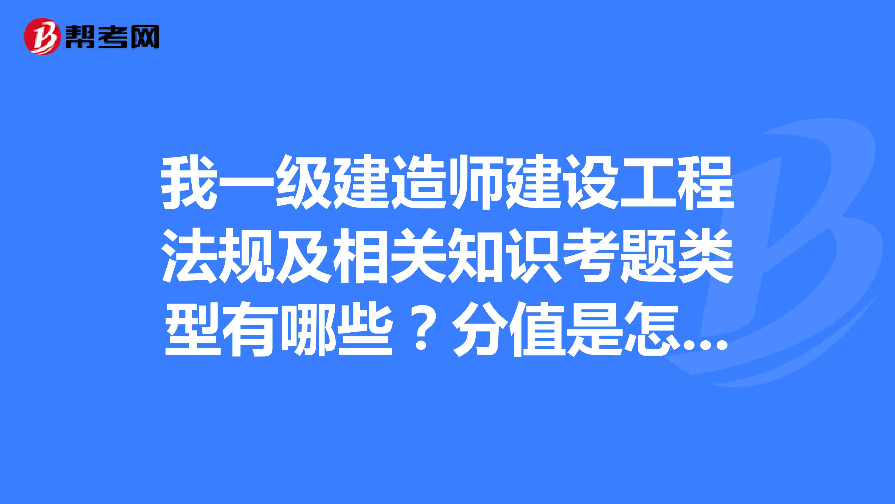 我一级建造师建设工程法规及相关知识考题类型有哪些?分值是怎么分的?