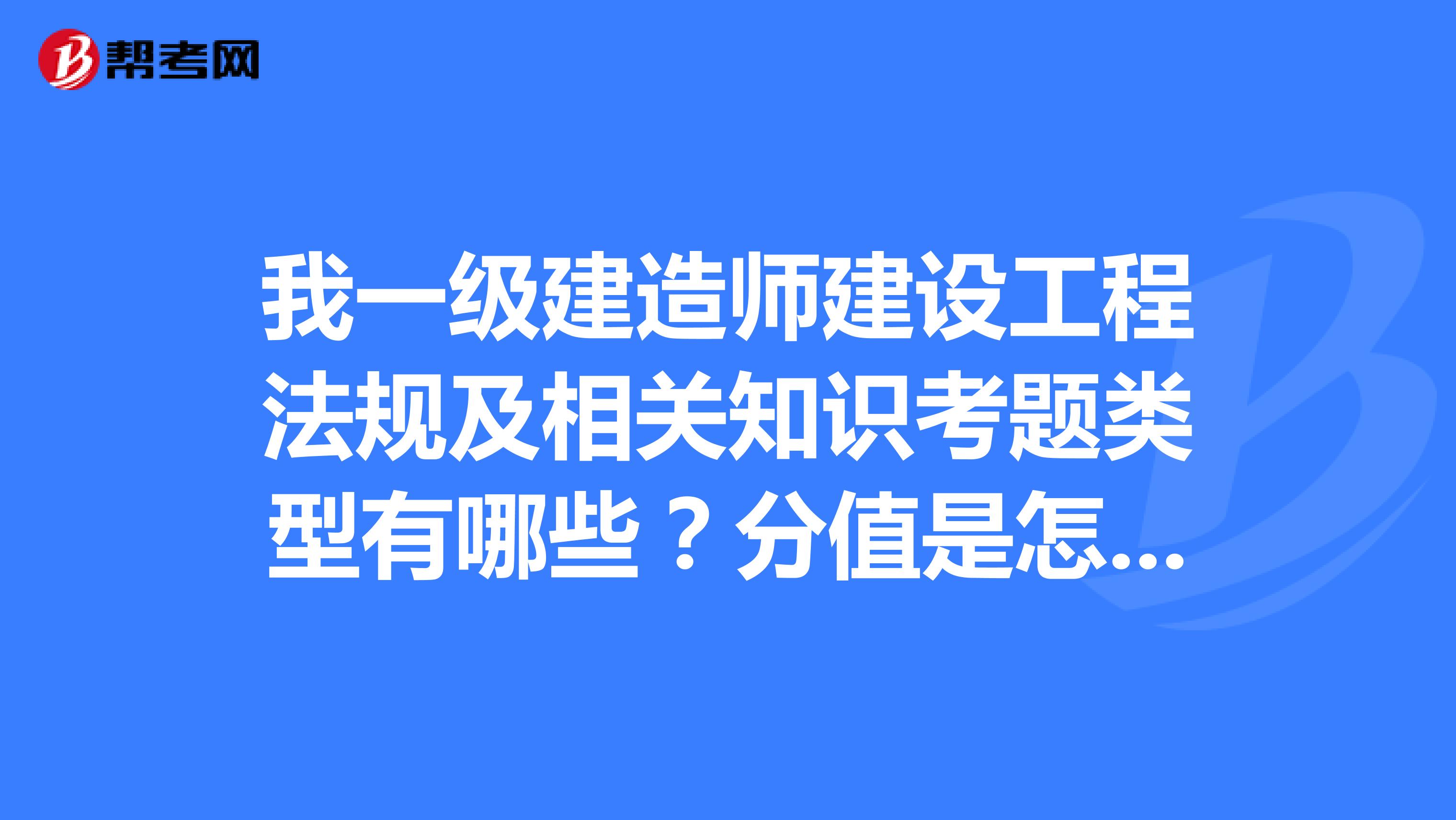 我一级建造师建设工程法规及相关知识考题类型有哪些？分值是怎么分的？