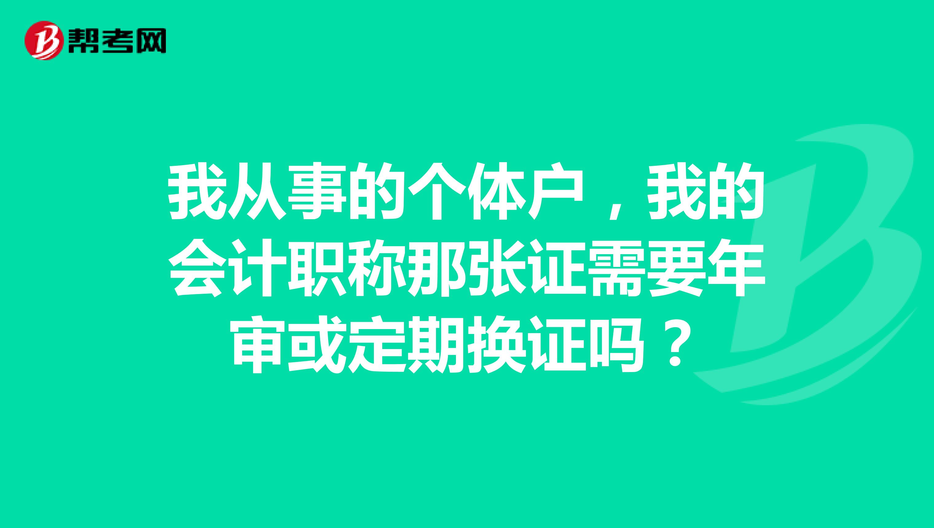 我从事的个体户，我的会计职称那张证需要年审或定期换证吗？