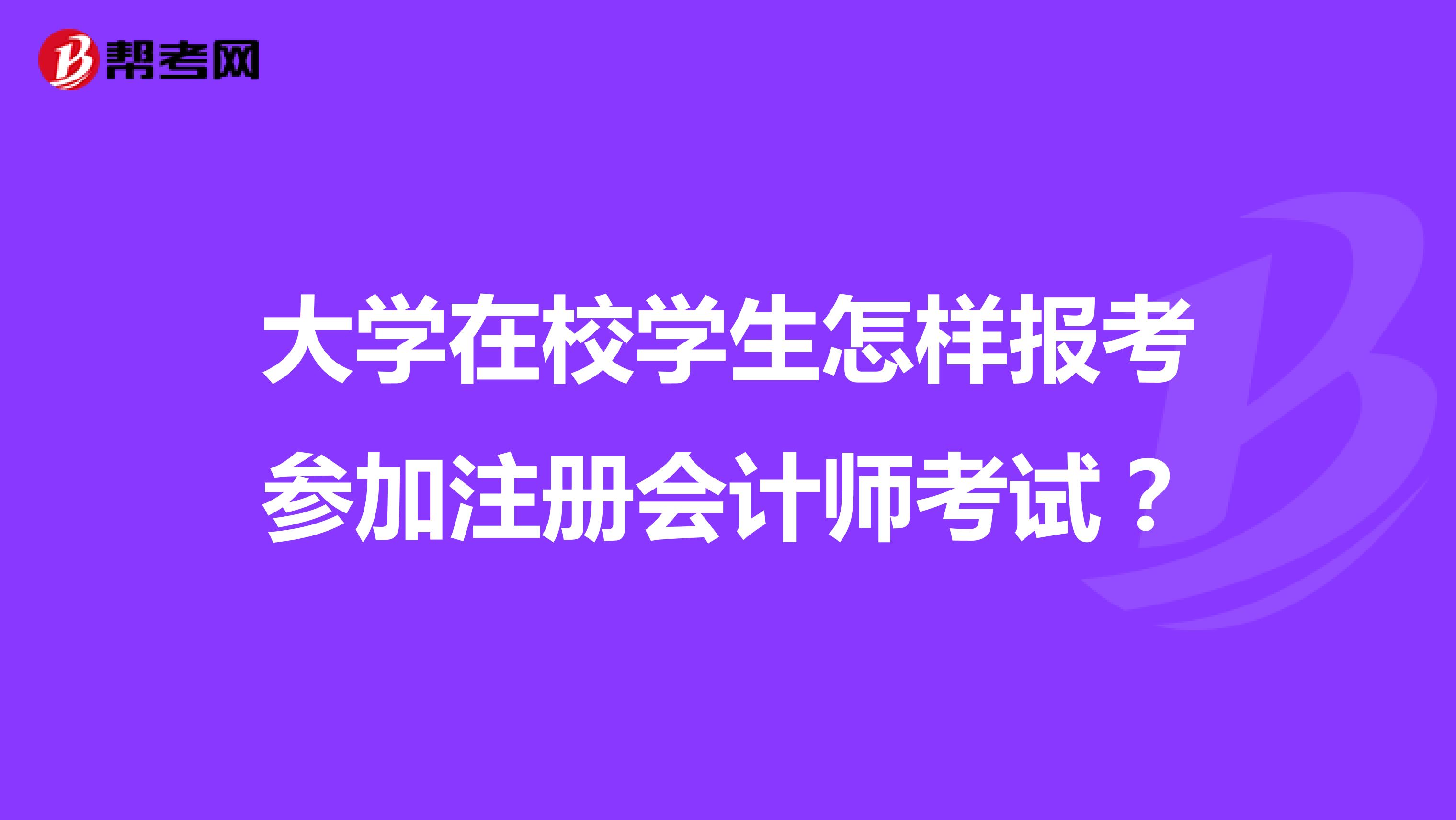 大學(xué)在校學(xué)生怎樣報(bào)考參加注冊會(huì)計(jì)師考試？