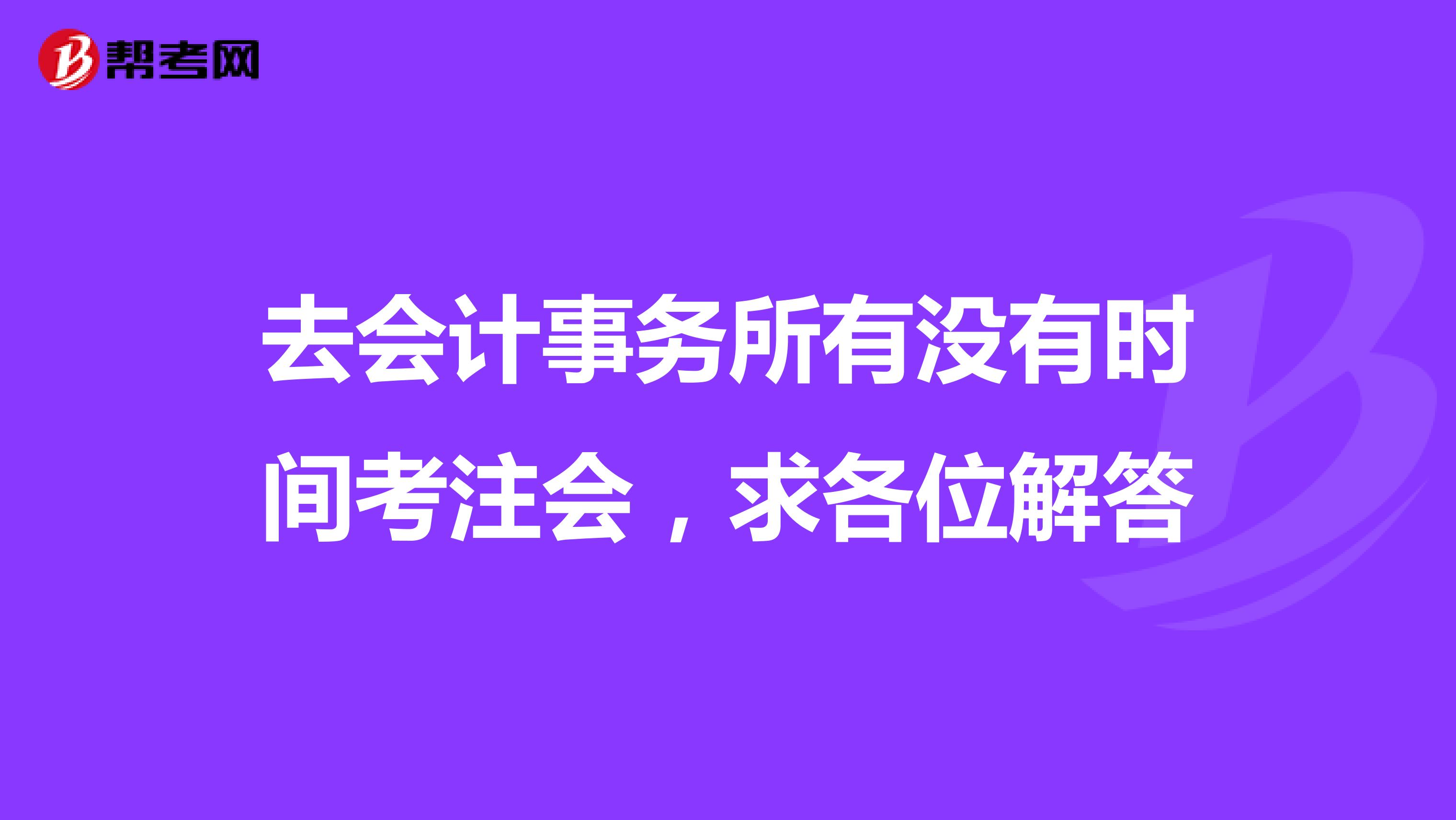 去会计事务所有没有时间考注会,求各位解答