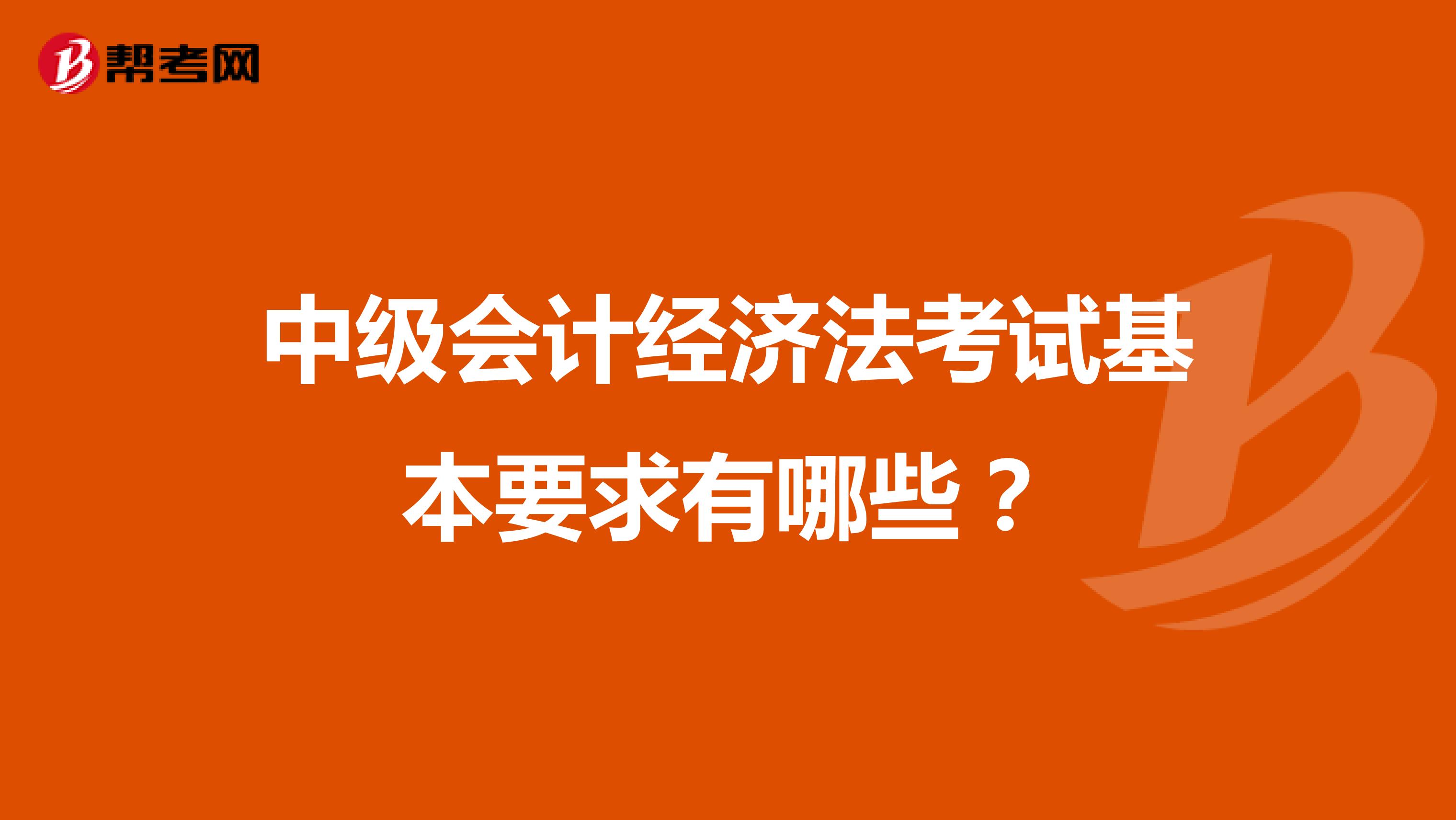 中级会计经济法考试基本要求有哪些?