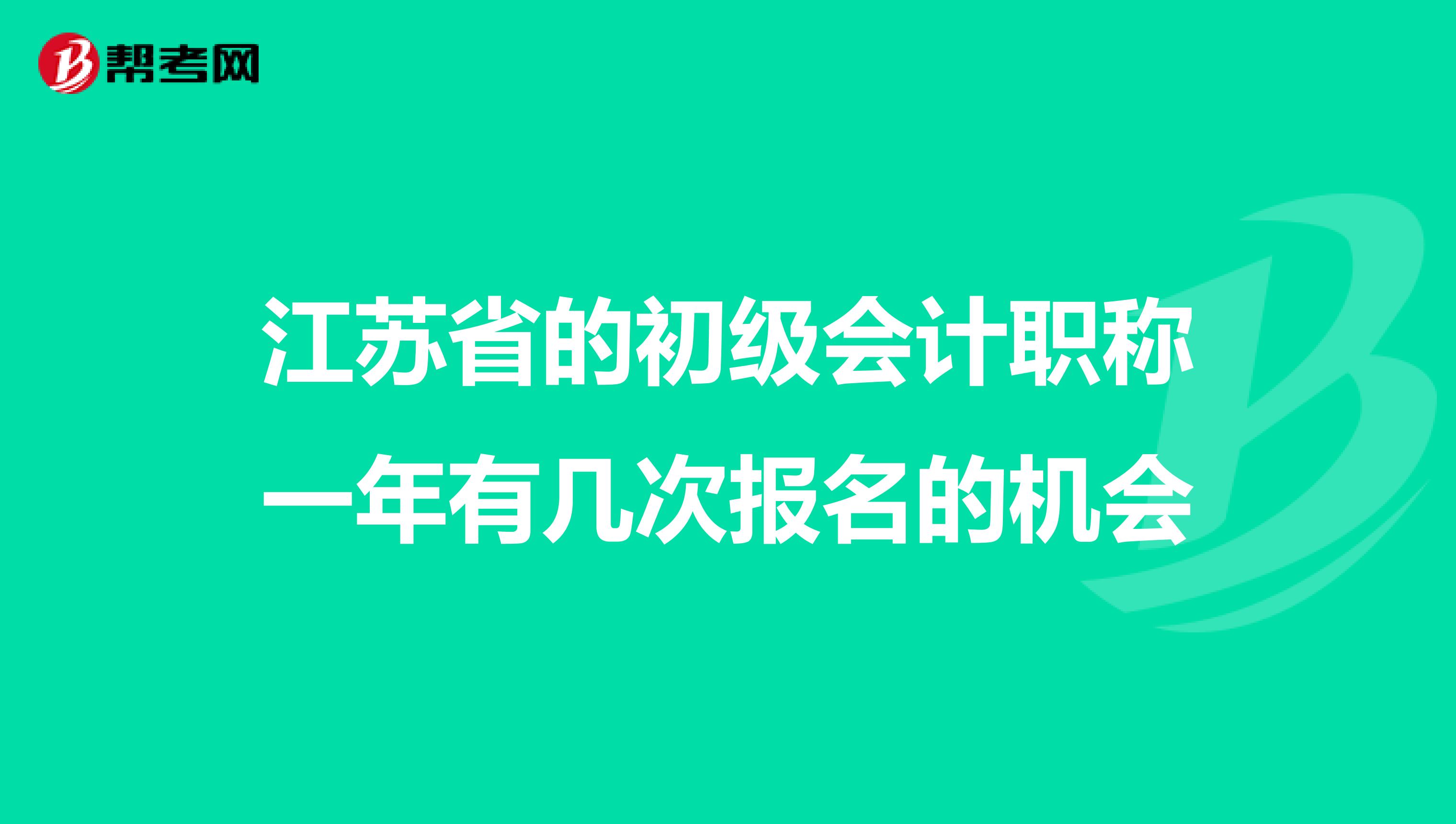 江苏省的初级会计职称一年有几次报名的机会