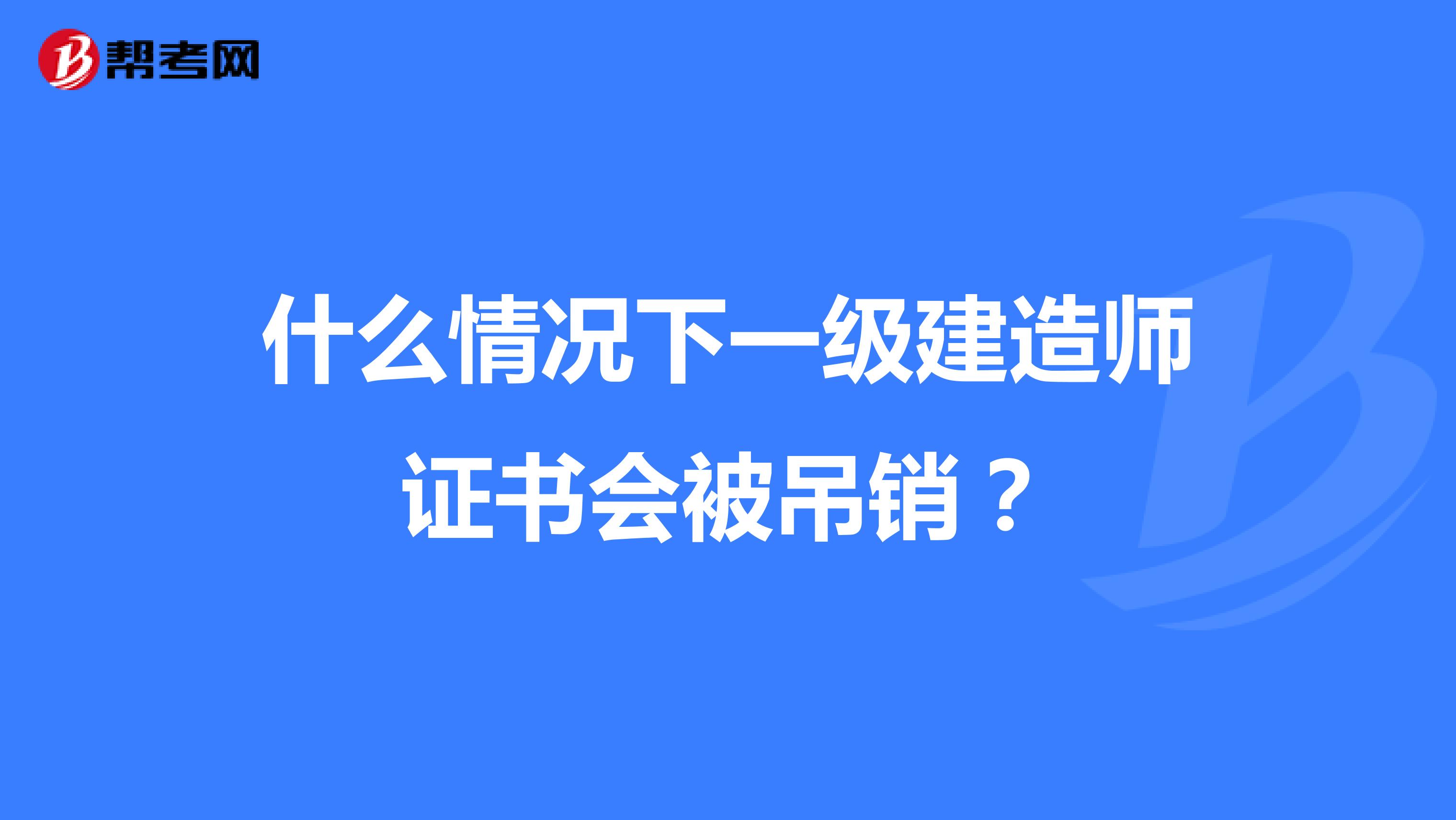 什么情况下一级建造师证书会被吊销？